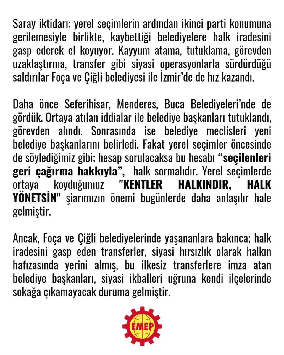 Emepizmir's tweet photo. SARAYA TESLİM OLMAYACAĞIZ!

İzmir’de halk iradesinin gasp edilmesine, belediyelerin siyasi hesapların ve rant düzeninin parçası haline getirilmesine izin vermeyeceğiz.

Foça ve Çiğli’de yaşananların ardından İzBB’nin AKP’ye geçirilmesine yönelik tartışmalar da halkın iradesini yok sayan bir anlayışın parçasıdır. İzmir halkı bu siyasi ihaneti sineye çekmeyecek!

İzmir halkını, tüm işçi ve emekçileri; bu kentin doğumdan yaşama kadar tüm kamusal hizmetlerini üreten İZBB işçilerini ve emekçilerini, halk iradesinin gaspına karşı birlikte mücadele etmeye çağırıyoruz.

KENTLER HALKINDIR, HALK YÖNETSİN!