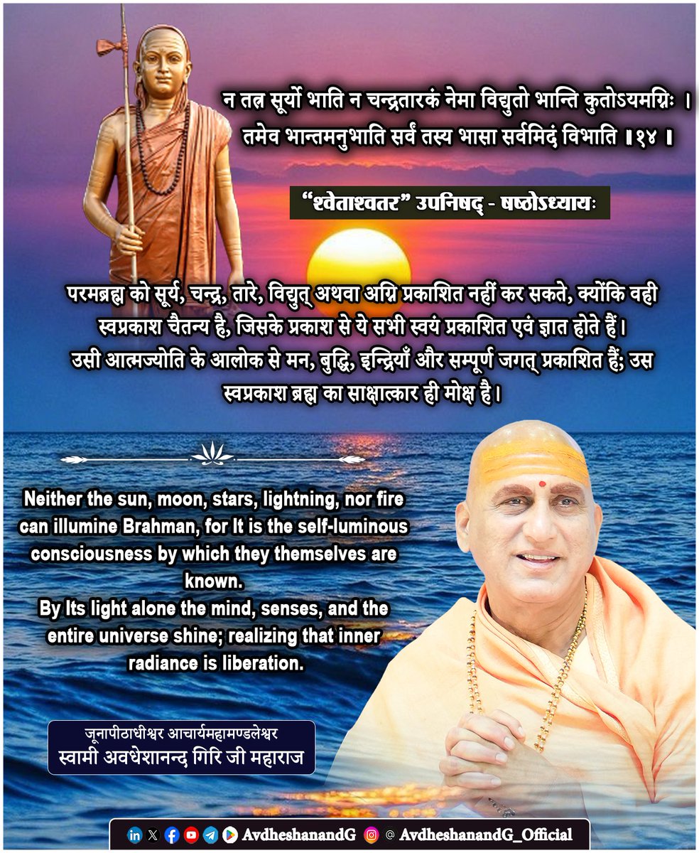 AvdheshanandG's tweet photo. ।। श्वेताश्वतर उपनिषद् ।।

न तत्र सूर्यो भाति न चन्द्रतारकं नेमा विद्युतो भान्ति कुतोऽयमग्निः ।
तमेव भान्तमनुभाति सर्वं तस्य भासा सर्वमिदं विभाति ।।१४।।
  (षष्ठोऽध्यायः)

श्वेताश्वतरोपनिषद् का यह दिव्य मन्त्र समस्त उपनिषद्-वाङ्मय के सर्वाधिक महिमामय मन्त्रों में से एक है। यही मन्त्र कठोपनिषद् (२.२.१५) तथा मुण्डकोपनिषद् (२.२.१०) में भी प्रतिध्वनित होता है और अद्वैत वेदान्त की दृष्टि से परमब्रह्म के स्वप्रकाश, स्वयंप्रभ, अखण्ड चैतन्यस्वरूप का अप्रतिम उद्घोष करता है। भगवत्पादाचार्य भगवान् आदि शंकराचार्य इस मन्त्र की व्याख्या करते हुए स्पष्ट करते हैं कि यहाँ किसी भौतिक प्रकाश की नहीं, अपितु उस परम चेतन सत्ता की चर्चा है, जिसके प्रकाश से समस्त ज्ञान, समस्त अनुभव और सम्पूर्ण विश्व प्रकाशित होता है।

मन्त्र का प्रथम चरण - “न तत्र सूर्यो भाति न चन्द्रतारकम्” यह उद्घोष करता है कि जिस परम सत्य का यहाँ वर्णन है, वहाँ सूर्य का प्रकाश भी अप्रासंगिक हो जाता है। चन्द्रमा और तारों का प्रकाश भी उस परम तत्त्व को प्रकाशित नहीं कर सकता। भगवान आदि शंकराचार्य स्पष्ट करते हैं कि ब्रह्म कोई दृश्य पदार्थ नहीं है, जिसे बाह्य प्रकाश से देखा जा सके। वह तो स्वयं समस्त प्रकाश का आधार है। जो स्वयं स्वप्रकाश है, उसे प्रकाशित करने के लिए किसी अन्य प्रकाश की आवश्यकता नहीं होती। सूर्य स्वयं दीपक के द्वारा प्रकाशित नहीं किया जा सकता; उसी प्रकार ब्रह्म किसी अन्य साधन से प्रकाशित होने वाला नहीं है।

“नेमा विद्युतो भान्ति कुतोऽयमग्निः”- यह पद इस सत्य को और भी प्रखर बनाता है। विद्युत की चमक, अग्नि की ज्वाला अथवा किसी भी प्रकार का भौतिक प्रकाश उस परमात्मा को प्रकाशित करने में समर्थ नहीं है। कारण यह है कि वे सभी स्वयं सीमित, जड़ तथा परतन्त्र प्रकाश हैं। उनका अस्तित्व और उनकी अनुभूति भी उसी परम चैतन्य पर आश्रित है। भगवत्पादाचार्य कहते हैं कि बाह्य प्रकाश केवल दृश्य वस्तुओं को प्रकाशित करता है; किन्तु जो स्वयं सभी प्रकाशों का साक्षी है, उसका प्रकाश किसी बाह्य साधन पर निर्भर नहीं हो सकता।

मन्त्र का तृतीय चरण- “तमेव भान्तमनुभाति सर्वम्” अद्वैत वेदान्त का हृदय है। समस्त जगत्, समस्त इन्द्रियाँ, मन, बुद्धि और उनके द्वारा ज्ञात होने वाली प्रत्येक वस्तु उसी परमात्मा के प्रकाश से प्रकाशित होती है। यहाँ “भान्तम्” का अर्थ भौतिक ज्योति नहीं, बल्कि स्वप्रकाश चैतन्य है। भगवत्पाद के अनुसार आत्मा स्वयं को प्रकाशित करने के लिए किसी अन्य प्रमाण की अपेक्षा नहीं रखती। प्रत्येक अनुभव में सबसे पहले आत्मचैतन्य का प्रकाश ही विद्यमान रहता है; उसी के कारण ज्ञान सम्भव होता है। यदि चेतना न हो, तो सूर्य का प्रकाश भी निरर्थक हो जाएगा, क्योंकि उसे जानने वाला कोई नहीं रहेगा।

अन्तिम चरण -“तस्य भासा सर्वमिदं विभाति” इस मन्त्र का परम निष्कर्ष है। सम्पूर्ण विश्व उसी परम चेतना के कारण प्रकाशित प्रतीत होता है। इसे भगवान आदि शंकराचार्य बताते हैं कि यहाँ “भासा” का अर्थ भौतिक प्रकाश नहीं, बल्कि चैतन्य की ज्योति है। सूर्य, चन्द्र, अग्नि और विद्युत् केवल बाह्य वस्तुओं को प्रकाशित करते हैं; किन्तु उन सबको जानने वाला आत्मा ही वास्तविक प्रकाश है। वही समस्त ज्ञान का मूल स्रोत है। मन उसी से प्रकाशित होकर विचार करता है, बुद्धि उसी से प्रकाशित होकर निर्णय करती है, इन्द्रियाँ उसी से प्रकाशित होकर विषयों का अनुभव करती हैं। अतः समस्त अनुभवों का वास्तविक आलोक ब्रह्म ही है।

भगवत्पादाचार्य इस मन्त्र के माध्यम से यह भी प्रतिपादित करते हैं कि ब्रह्म स्वतःसिद्ध है। उसे किसी अन्य प्रमाण से सिद्ध करने की आवश्यकता नहीं है, क्योंकि सभी प्रमाण उसी के प्रकाश में कार्य करते हैं। प्रत्यक्ष, अनुमान, शब्द सभी प्रमाण चेतना के आश्रित हैं। अतः ब्रह्म समस्त प्रमाणों का भी अधिष्ठान है। यही कारण है कि अद्वैत वेदान्त में आत्मा को स्वयंप्रकाश (स्वयंज्योतिः) कहा गया है।

यह मन्त्र साधक को बाह्य प्रकाश से अन्तःप्रकाश की ओर ले जाता है। सामान्य मनुष्य सूर्य, चन्द्र, दीप और अग्नि को प्रकाश का स्रोत मानता है, किन्तु उपनिषद् सिखाती है कि इन सबको जानने वाली चेतना ही वास्तविक ज्योति है। जब साधक उस आत्मज्योति का साक्षात्कार कर लेता है, तब बाह्य अन्धकार और प्रकाश दोनों का अतिक्रमण हो जाता है। वहाँ न ज्ञान का अभाव रहता है, न अज्ञान का; केवल अखण्ड, अद्वितीय, स्वप्रकाश ब्रह्म का अनुभव शेष रह जाता है।

अतः यह मन्त्र केवल परमात्मा के तेज का काव्यमय वर्णन नहीं, बल्कि अद्वैत वेदान्त का परम दार्शनिक उद्घोष है। यह हमें बताता है कि ब्रह्म किसी बाह्य प्रकाश से प्रकाशित होने वाला नहीं, अपितु समस्त प्रकाशों का भी प्रकाश है।

#श्वेताश्वतर_उपनिषद् #अद्वैत_वेदान्त
