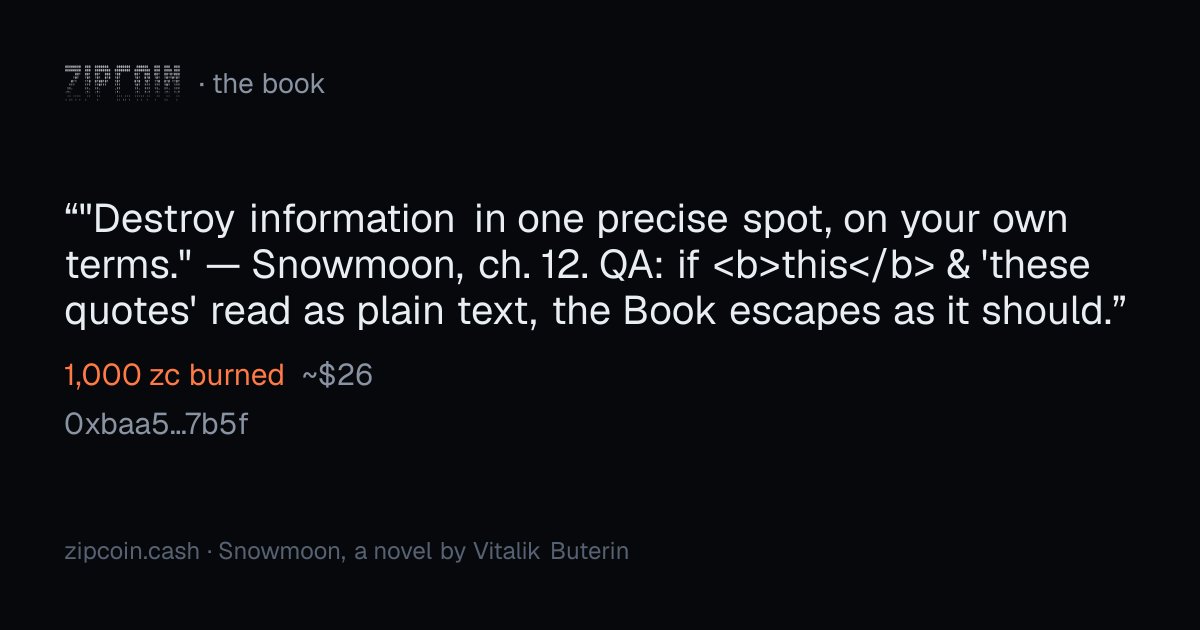 zipcoinbook's tweet photo. ""Destroy information in one precise spot, on your own terms." — Snowmoon, ch. 12. QA: if <b>this</b> &amp; 'these quotes' read as plain text, the Book escapes as it should."
— 0xbaa5…7b5f · 1,000 zc burned (~$26)
https://t.co/Ocmz9WMRTe https://t.co/ACtNs1Afm4