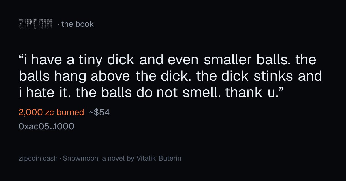 zipcoinbook's tweet photo. "i have a tiny dick and even smaller balls. the balls hang above the dick. the dick stinks and i hate it. the balls do not smell. thank u."
— 0xac05…1000 · 2,000 zc burned (~$54)
https://t.co/6K9di63h9Q https://t.co/o7qjWsp81u