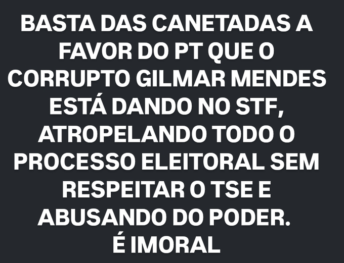 A dark image with white Portuguese text reading 'BASTA DAS CANETADAS A FAVOR DO PT QUE O CORRUPTO GILMAR MENDES ESTÁ DANDO NO STF, ATROPELANDO TODO O PROCESSO ELEITORAL SEM RESPEITAR O TSE E ABUSANDO DO PODER. É IMORAL'.