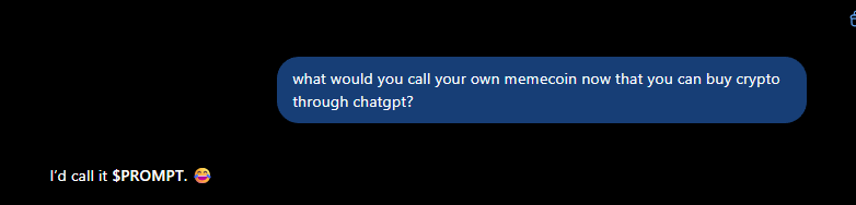 JadenOnChain's tweet photo. Copy paste this into ChatGPT:

'what would you call your own memecoin now that you can buy crypto through chatgpt?'

Every time it is 'PROMPT'

Prompt is going to be one of the biggest words of the century. The entire meta is built around prompts. We finally have a prompt coin.

CA: 6N3fwrgiKKXJ4mJPUVENz3uKLyirBchEeMLsg5iYqjig