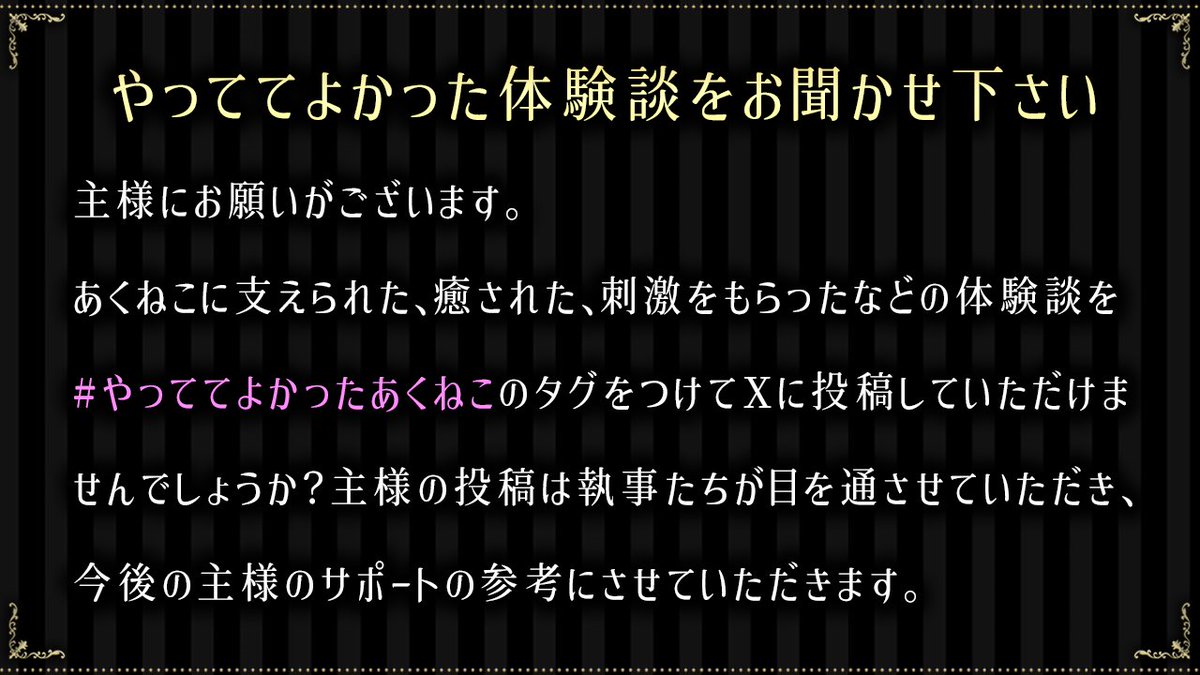 akuneko_info's tweet photo. 【体験談をお聞かせ下さい🌹】

主様にお願いがございます。
あくねこをやっていてよかったと感じた実際の体験談をお教えください。
#やっててよかったあくねこ のタグをつけてXにご投稿ください。
今後のサポートの参考にさせていただきます。 https://t.co/9BpqZ8jaGB