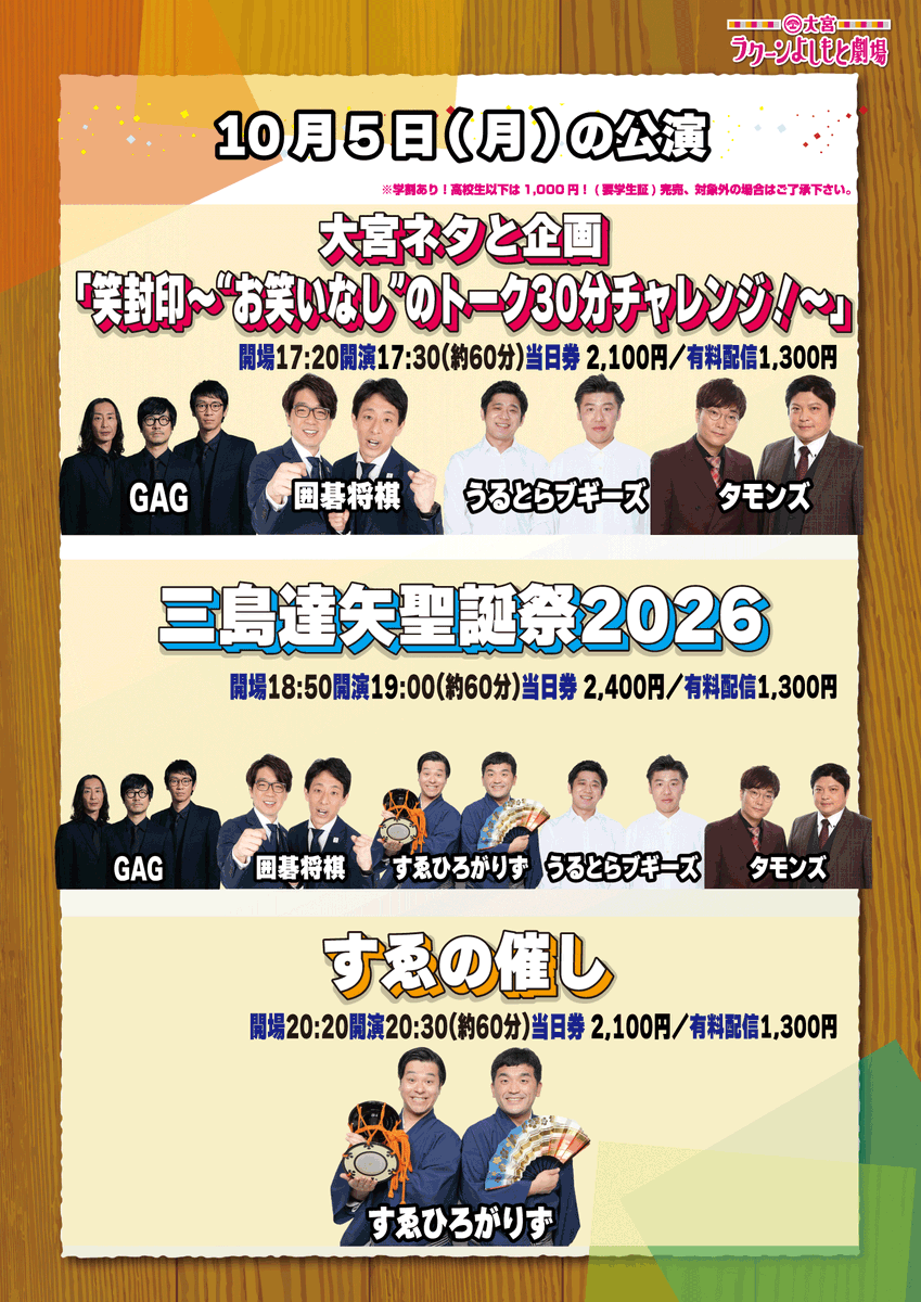 omiya_yoshimoto's tweet photo. 【10/5公演！お席・配信ございます✨】

17:30-「大宮ネタと企画「笑封印～“お笑いなし”のトーク30分チャレンジ！～」」
🏟️会場→https://t.co/fzsrBJ4XNO
📱配信→https://t.co/hNltG119WR

19:00-「三島達矢聖誕祭2026」
🏟️会場→https://t.co/phpcpomC2P
📱配信→https://t.co/Qq0XD33f8w

20:30-「すゑの催し」
🏟️会場→https://t.co/aDzdVItqXT
📱配信→https://t.co/bgDiu0JIcT

※前売券が完売した際には、当日券がない場合がございます。
皆様、ご来場お待ちしております💁‍♀️