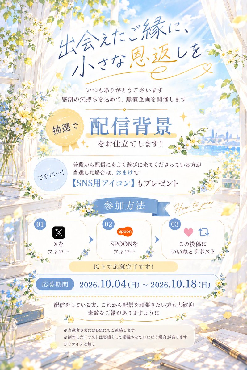 sumi_re_san's tweet photo. 🌼 無償企画のお知らせ 🌼

出会えたご縁に、小さな恩返しを＿

いつもありがとうございます🎗️
日頃の感謝の気持ちを込めて、
無償企画を開催します💐

抽選で【配信背景】を
お仕立てさせていただきます🌷

さらに、
普段から配信にもよく遊びに来てくださっている方が当選した場合
【SNS用アイコン】もプレゼント🖌

【応募期間】
2026.10.04(日) ～ 10.18(日)

【参加方法】
・Xをフォロー
・SPOONをフォロー
・この投稿をRP＋いいね

※リテイクはありません

はじめましての方も、
仲良くしてくださっている方も大歓迎🌟

素敵なご縁がありますように🌿

#無償企画 #SPOON
