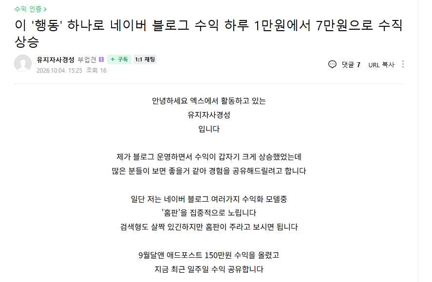mad_dogdebt's tweet photo. 네이버 블로그 하루에 8만원 버는 카페 회원 형님.

이번에는 네이버 블로그임.

이분은 9월 애드포스트 수익만 150만원을 찍었고, 최근에는 하루 수익이 7~9만원까지 올라왔다고 함.

원래부터 이렇게 벌었던 건 아니였고, 처음에는 하루 1만원 정도.

바로 잘 터진 내 글 분석하는 방법을 사용하셨다고 함.

방법도 생각보다 단순함.

1. 네이버 크리에이터 어드바이저 접속
2. 조회수 높은 글 20~40개를 전부 뽑음
3. 제목은 어떤 식으로 썼는지
4. 어떤 말투와 구성으로 썼는지
5. 어떤 키워드가 반복해서 터지는지 분석

그리고 여기서 공통점을 찾아서 비슷한 방식으로 계속 파생 글을 쓴 거임.

그 결과 하루 1만원 수준이던 수익이 최근에는 7~9만원 수준까지 올라오셨다고 함.

엑스에서는 이런 휘발성 강한 내용들을 저장해놓고 봐야하는데, 카페에는 큐레이션해서 계속 볼 수 있으니까 참 좋다는 점

이 형님 엑스 아이디:@onewaygoal 

네이버 블로그 관심있는 분들은 이 형님 팔로우 헤헤