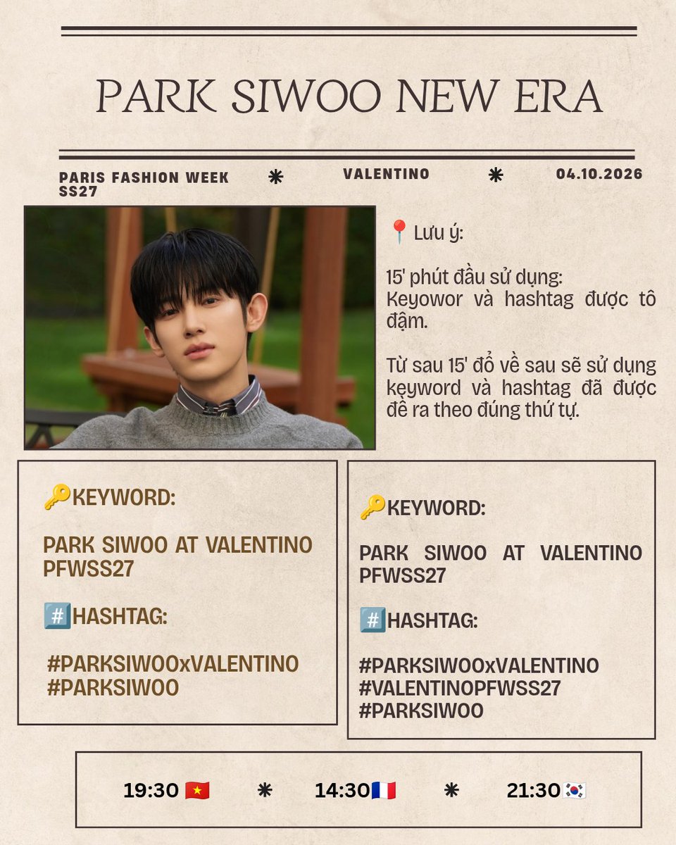 memorystarpsw's tweet photo. ✨Hôm nay em nhỏ Siwoo lại một  lần nữa toả sáng rực rỡ nơi kinh đô thời trang Paris cùng với show Valentino, vì vậy hôm nay tất cả chúng ta hãy cùng nhau cổ vũ cho Siwoo hết mình nhé.

------------

📢THÔNG BÁO:

Sau khi đã thống nhất toàn bộ về việc keyword và hashtag cùng với các page Việt Nam thì ad xin phép được gửi đến mọi người thời gian mass trend, keyword, hashtag và một số lưu ý cũng như phần bổ sung cho khu vự Việt Nam nhé ạ.

📆Ngày: 04.10.2026

⏰Thời gian:

19:30 VIỆT NAM🇻🇳
14:30 PARIS🇨🇵
21:30 HÀN QUỐC🇰🇷

🔑KEYWORD:
PARK SIWOO AT VALENTINO PFWSS27

#️⃣HASHTAG:

# PARKSIWOOxVALENTINO
# VALENTINOPFWSS27
# PARKSIWOO

*Note khung giờ mass trend:

📍19:30 bắt đầu mass trend ở Việt Nam🇻🇳.

📍20:30 mọi người chuyển IP qua Hàn Quốc mass trend tại Hàn Quốc🇰🇷.

——————

📢PHẦN NÀY LÀ THÔNG BÁO BỔ SUNG DÀNH CHO KHU VỰC VIỆT NAM KHI MASS TREND NHÉ:

🔑KEYWORD:
PARK SIWOO NEW ERA

*DÙNG CHO PHẦN CAPTION TRONG NỘI DUNG BÀI ĐĂNG NHÉ Ạ.

📝TAGLINE:
PARK SIWOO AT VALENTINO PFWSS27.

⏰15' đầu [19:30 -19:45]:

PARK SIWOO AT VALENTINO PFWSS27
# PARKSIWOOxVALENTINO
# PARKSIWOO

⏰Sau 15' [ từ 19:45 đổ về sau ] khi hashtag đã được lên top trending bắt đầu thêm hashtag brand vào đúng thứ tự như cụm bên dưới:

PARK SIWOO AT VALENTINO PFWSS27
# PARKSIWOOxVALENTINO
# VALENTINOPFWSS27
# PARKSIWOO

🍀Lưu ý khi đăng bài:

+Viết caption bằng tiếng Anh có sử dụng keyoword.

+ Viết đúng hashtag theo thứ tự đã sắp xếp.

+Khi viết caption mọi người cần thêm KEYWORD "PARK SIWOO NEW ERA" vào bài nhé.

Ví dụ: 

PARK SIWOO NEW ERA unfolds beautifully at Valentino during Paris Fashion Week, where Park SiWoo captivates the fashion world with his refined aura and effortless charisma.

PARK SIWOO AT VALENTINO PFWSS27
# PARKSIWOOxVALENTINO
# VALENTINOPFWSS27
# PARKSIWOO

—————
 
⏰Giờ đẩy mass trend:

* Từ 19:30 cho đến 20:00 giờ là 30' đầu.

- 15p đầu chỉ sử dụng cap + key và hashtag ( từ 19:00 đến 19:45 ).

- Sau 15p đăng bài sử dụng ảnh, emoji + keyword và hashtag ( từ 19:45 đến 20:00 ).

🍀Lưu ý: Trong 30p đầu này tần suất đăng 5-6 bài/phút hoặc 6-10 bài/phút, đăng có khoảng cách, nội dung đa dạng, tương tác các bài khác, như like, repost. 

=> Quan trọng là không spam hay lặp lại nội dung như nhau.

+ Sau 30p cho đến khi kết thúc show tiếp tục đẩy mạnh trend. ( Bắt đầu từ 20:00 đến khi show bắt đầu 20:30 cho đến show kết thúc ).

+ Ưu tiên tìm key trên thanh tìm kiếm trước khi đăng bài để tạo lượng tìm kiếm tự nhiên.

+ Hạn chế spam hashtag liên tục khi chưa đến thời điểm cần đẩy hashtag.

+ Khi tìm key, gõ đúng nguyên toàn bộ key, không thêm hashtag hay ký tự khác.

+ Có thể tương tác với các bài tìm được bằng key để tăng lượng thảo luận cho key.

+ Thường xuyên kiểm tra trạng thái tài khoản acc X / IG để hạn chế nguy cơ bị ghost ban nhé.

🍀Mọi người cùng nhau đặt lịch và giờ, nghỉ ngơi, ăn uống đầy đủ và cùng nhau chờ đến tối chúng ta bắt đầu chiến đấu cổ vũ cho em Siwoo hết mình nhé🫶🏻.

#ParkSiwoo 
#박시우