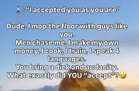 flatlanderorg's tweet photo. Desperate Hoors going into "300 confirmed kills" navy seal copypasta
=
"I accepted you as you are"

Dude, I mop the floor with guys like you. Men chase me, I make my own money, I cook, I train, I speak 4 languages.

You bring a dick and audacity. What exactly did YOU "accept"? https://t.co/VISC5pWKxe