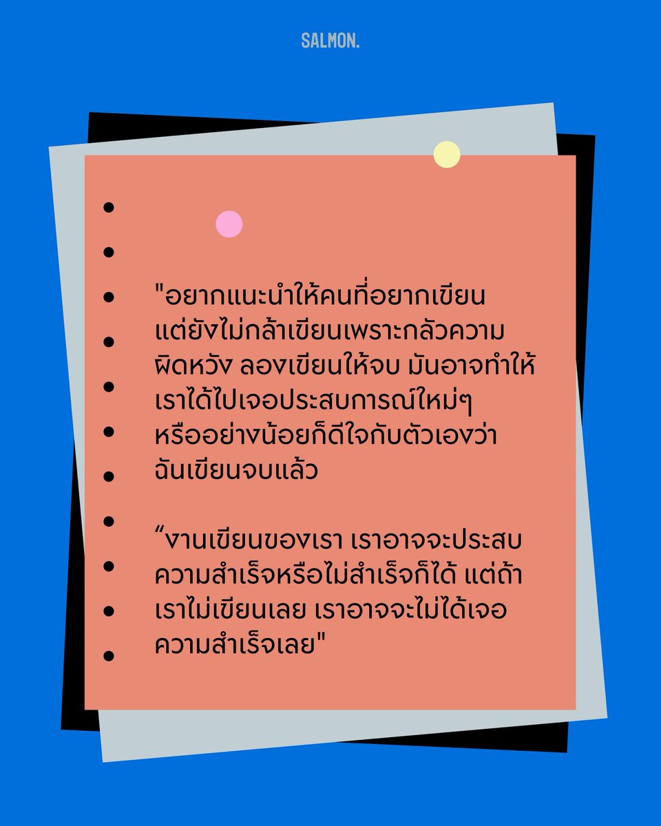 salmonsay's tweet photo. Q : มีคำแนะนำสำหรับคนที่อยากเขียนแต่ยังไม่กล้าลงมือเขียนไหม
.
A : อยากเชิญชวนให้ทุกคนลองลงมือทำค่ะ หลายคนมักติดกับดักความกลัว กลัวความผิดหวังจนไม่กล้าเขียน แต่ถ้าเรากล้าลงมือทำ ลองเขียนให้จบ มันอาจทำให้เราได้ไปเจอประสบการณ์ใหม่ๆ หรืออย่างน้อยก็ดีใจกับตัวเองว่าฉันเขียนจบแล้ว

งานเขียนของเราเราอาจประสบความสำเร็จหรือไม่สำเร็จก็ได้ แต่ถ้าเราไม่เขียนเลย เราอาจไม่ได้เจอความสำเร็จเลย

(7/7)