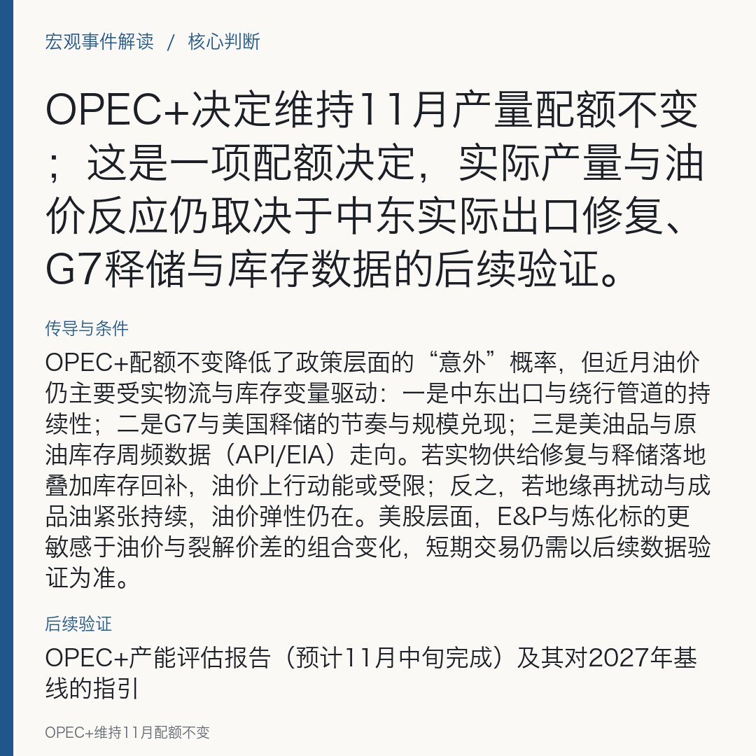Marenemf's tweet photo. OPEC+维持11月配额不变

OPEC+决定维持11月产量配额不变；这是一项配额决定，实际产量与油价反应仍取决于中东实际出口修复、G7释储与库存数据的后续验证。

当地时间2026年10月4日，OPEC（欧佩克）发布声明称，OPEC+的七个主要成员决定保持11月原油产量与10月水平一致，连续第二个月维持不变；多家媒体与机构转述OPEC+代表称已在视频会议上达成原则性一致，这一安排仅针对配额，不能等同于11月实际产量已经确定。 同期，七国集团（G7）宣布将在国际能源署（IEA）协调下，于未来四个月释放合计1亿桶原油与柴油储备；美国方面并计划以“互换”方式向市场释放4000万桶原油，作为近期燃料价格对冲手段之一。 截至10月初，油价一度逼近或重回每桶100美元关口，伴随美股油气板块走强的盘中表现，但后续油价与股价反应仍需观察新数据落地。

原因与依据
多位OPEC+代表此前已释放“维持配额不变”的预期，组织名义上完成了2023年减产的回撤，但中东冲突限制了若干成员的实际产量，配额对实物市场影响减弱
在产能评估未完成前，联盟倾向维持现行路线并按月评估后续政策。 另一方面，近期中东原油出口流量出现阶段性修复迹象（有跟踪机构称接近战前水平或反弹至约1600万桶/日），叠加沙特东西输油管道输送量恢复至至少350万桶/日，降低了短期供给冲击的不确定性
而G7协调释储与美国SPR互换释放亦提供边际供给缓冲。 此外，OPEC+将作为2027年配额基准的最大可持续产能评估工作已从9月底推迟至11月中旬完成，在结论明确前，维持配额可视为风险对冲的稳健选择。

传导与条件
OPEC+配额不变降低了政策层面的“意外”概率，但近月油价仍主要受实物流与库存变量驱动：一是中东出口与绕行管道的持续性；二是G7与美国释储的节奏与规模兑现；三是美油品与原油库存周频数据（API/EIA）走向。若实物供给修复与释储落地叠加库存回补，油价上行动能或受限；反之，若地缘再扰动与成品油紧张持续，油价弹性仍在。美股层面，E&P与炼化标的更敏感于油价与裂解价差的组合变化，短期交易仍需以后续数据验证为准。

来源观点
OPEC+代表称周末会议将维持11月配额不变并批准现有路线
OPEC声明与多家媒体报道确认“保持11月产量不变”这一配额决定，将按月评估后续政策。

不同判断
对配额决定的市场影响存在差异解读——有观点强调在冲突使实际产量明显低于配额的情况下，配额目标的重要性下降，实物流量才是价格主因
也有观点强调成品油运输受限与裂解价差高位对油价中枢的支撑
另有评论认为供给端修复与释储共振正缓和原油短缺担忧、油价短线承压，这些判断分别依赖不同的后续数据兑现。

资产影响
- 布伦特原油：◆ 配额不变已提前发酵，后续方向取决于中东出口修复持续性、G7/SPR释储落地与库存变化；短期曾重回/逼近100美元，仍待数据验证。
- WTI原油：◆ 与布伦特同逻辑，周频库存与释储节奏将影响期限结构与价差；此前波动围绕90美元上下。
- 美股E&P（油气上游）：◆ 对油价弹性高；10月初油价上行时板块普涨，后续取决于油价与公司 realizations；配额不变本身非直接利多/利空。
- 美股炼化：◆ 裂解价差与成品油供需更关键；若G7集中释出柴油与原油且运输制约缓解，裂差或回落；反之高位维持利于业绩兑现。
- 油运（油轮）：◆ 若OPEC+配额不变但实物流恢复、长航线运输占比提升，可支撑短期运价；需跟踪实装运量与航线结构。

后续验证
OPEC+产能评估报告（预计11月中旬完成）及其对2027年基线的指引
Kpler等对中东出口流量的高频口径是否维持反弹
API/EIA周度原油与成品油库存变化
G7宣布的1亿桶释储在20天集中释放的执行节奏
美国SPR“互换”释放的具体批次与回补安排
沙特东西输油管道持续运行负荷。

#Oil