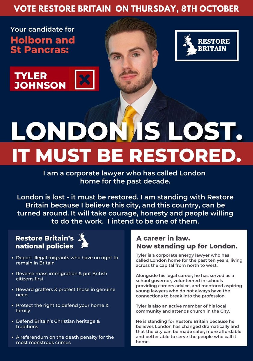 2tweetaboutit's tweet photo. This coming Thursday.

Tyler Johnson is standing for Restore Britain in Holborn and St Pancras. A corporate lawyer who has called London home for the past decade, he is standing because he believes the city, and the country, can be turned around.

His case is direct: deport illegal migrants with no right to remain, reverse mass immigration and put British citizens first, reward grafters, protect the right to defend home and family, and defend Britain’s Christian heritage and traditions.

Polling day is Thursday 8 October. Vote Restore Britain. Vote Tyler Johnson.