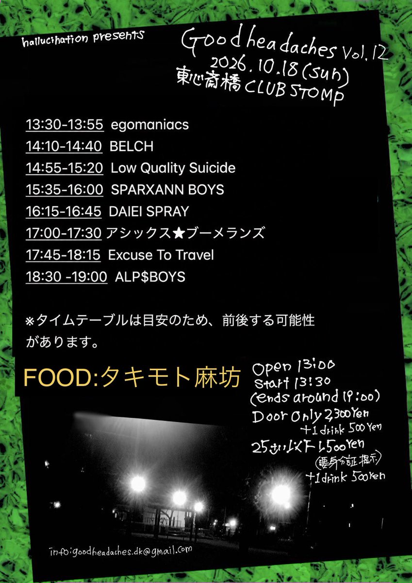 dunkspring's tweet photo. 10/18 STOMPタイムテーブル予定はこれです！昼過ぎから始まり19時ごろ終わります。FOODタキモト麻坊も出店あるので昼飯スキップ界隈の人々も是非！

10/18 (Sun) 東心斎橋CLUB STOMP
Good Headaches vol.12

13:30-13:55  egomaniacs
14:10-14:40  BELCH
14:55-15:20  Low Quality Suicide
15:35-16:00  SPARXANN BOYS
16:15-16:45  DAIEI SPRAY
17:00-17:30 アシックス★ブーメランズ
17:45-18:15  Excuse To Travel
18:30 -19:00  ALP$BOYS

FOOD:タキモト麻坊

※タイムテーブルは目安のため、前後する可能性があります

13:00 OPEN
13:30 START (19:00前後終了予定)
当日のみ2,300Yen (別途1D)
25歳以下 1,500Yen (※要身分証提示 別途1D)