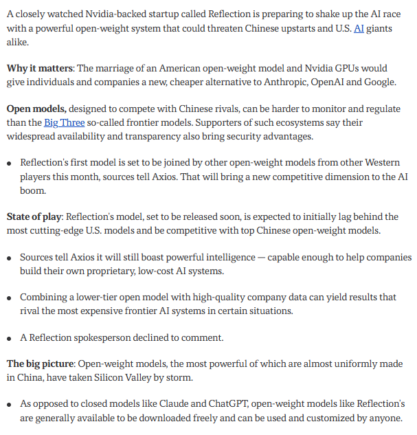 choblin29's tweet photo. 🚨WTF. Nvidia-backed Reflection is preparing to release a powerful open-weight model that is set to shake up the AI race, with Axios sources expecting it to compete with the top Chinese open models while initially trailing the best U.S. frontier systems.

I’m surprised.

Axios also says a new wave of Western open-weight AI models is coming THIS MONTH.

Companies will be able to download and customize Reflection’s model with their own private data, and sources say that setup can rival the most expensive frontier AI systems in some cases.

Reflection has already been briefing people in Washington ahead of the launch.