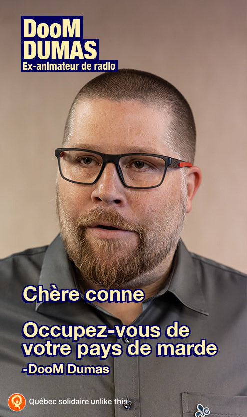 DoomDumas's tweet photo. C’est cool, @RubaGhazalQS et @QuebecSolidaire trouvent ça correct que @RealDooMDumas s’exprime comme ça parce qu’y est connu!! Ya pas besoin de se faire dire que c’est pas cool!!

Yeah @RubaGhazalQS et @QuebecSolidaire!! Continuez comme ço!!!!

PS hey @RealDooMDumas! J’ai laissé celui là pour ta blonde!!

PS salut gens de la Chutes-de-la-Chaudière 👋