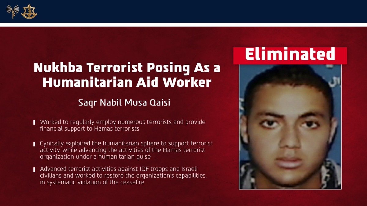 IDF's tweet photo. 🔴TERRORIST POSING AS HUMANITARIAN AID WORKER ELIMINATED: Saqr Nabil Musa Qaisi, a Nukhba terrorist in Hamas.

The terrorist infiltrated Israel during the October 7 Massacre. He also served as the director of the Turkish organization Deniz Feneri, which presents itself as a humanitarian aid organization but in practice maintains ties with senior figures in Hamas’ leadership and with elements within the Turkish leadership.

Recently, and throughout the war, the terrorist advanced terrorist activities against Israeli civilians & IDF troops and worked to restore Hamas’ capabilities, in systematic violation of the ceasefire. 

The terrorist was eliminated in order to remove the threat he posed.