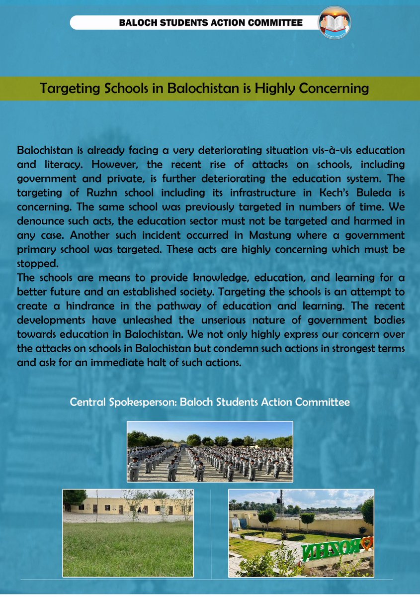 BSAC_org's tweet photo. Targeting Schools in Balochistan is Highly Concerning

Baloch Students Action Committee

Balochistan is already facing a very deteriorating situation vis-à-vis education and literacy. However, the recent rise of attacks on schools, including government and private, is further deteriorating the education system. The targeting of Ruzhn school including its infrastructure in Kech’s Buleda is concerning. The same school was previously targeted in numbers of time. We denounce such acts, the education sector must not be targeted and harmed in any case. Another such incident occurred in Mastung where a government primary school was targeted. These acts are highly concerning which must be stopped.

The schools are means to provide knowledge, education, and learning for a better future and an established society. Targeting the schools is an attempt to create a hindrance in the pathway of education and learning. The recent developments have unleashed the unserious nature of government bodies towards education in Balochistan. We not only highly express our concern over the attacks on schools in Balochistan but condemn such actions in strongest terms and ask for an immediate halt of such actions.

Central Spokesperson: Baloch Students Action Committee