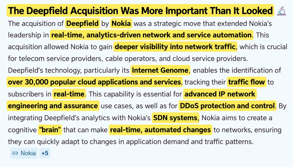 Samuelnaidu57's tweet photo. 🇺🇸 “Trump might not like that.” 👀

That was the provocative headline surrounding Nokia’s 2016 acquisition of a U.S. networking company.

But Nokia went ahead with the acquisition anyway.

One of Nokia’s most overlooked acquisitions happened in the U.S. in 2016 — and it was far more important than it initially looked.

$NOK — Why did Finland’s networking giant Nokia acquire an American company whose specialty was understanding what was happening inside the network?

That company was Deepfield.

When I started digging into Nokia’s acquisition history, this one caught my attention.

The big story is obviously Alcatel-Lucent.

But when I looked at what Nokia started acquiring after Alcatel-Lucent, a much bigger strategy started becoming visible.

Nokia wasn’t simply trying to sell more telecom hardware.

It was building the intelligence layer around the network.

That’s where Deepfield caught my attention.

At first, Deepfield looks like a relatively small software acquisition.

But the deeper I looked, the more important the strategic logic became.

Nokia announced the acquisition in December 2016 and completed it in January 2017.

So the real question isn’t simply:

“What did $NOK buy?”

The more interesting question is:

“What capability was Nokia missing that Deepfield could provide?”

And that answer reveals another important piece of Nokia’s transformation from a traditional telecom hardware company into a much more software-driven, intelligent and eventually AI-enabled networking company.

So what exactly was Deepfield? 👀

Deepfield specialized in real-time analytics for IP networks, applications, traffic and security.

At the time, networks were becoming dramatically more complex.

Mobile traffic was exploding.

Cloud applications were growing.

Video was consuming massive amounts of bandwidth.

And traffic was increasingly moving across data centers, cloud providers and different parts of the internet infrastructure.

Simply building more network capacity was no longer enough.

Operators needed to understand:

Where is the traffic coming from?

Which applications are consuming the most capacity?

Where are bottlenecks developing?

Is unusual traffic legitimate or malicious?

Which part of the network is affecting customer experience?

And most importantly:

Can the network automatically respond?

That last question is where Deepfield becomes really interesting.

Nokia was moving from Visibility → Intelligence → Automation

Deepfield could process huge amounts of network data in real time and provide context around traffic, applications and network behavior.

But Nokia wasn’t simply buying another analytics dashboard.

The bigger opportunity was to connect that intelligence with network control and automation.

Think about the architecture:

Network Data
⬇️
Real-Time Analytics
⬇️
Network Intelligence
⬇️
Automated Decisions
⬇️
Network Changes

In simple terms:

Sense → Understand → Decide → Act

And when I look at Nokia’s strategy today, this sequence becomes extremely interesting.

Because this is the foundation of a network that can eventually become software-driven, programmable and AI-enabled.

Why did Nokia need this?

Alcatel-Lucent had already given Nokia a much broader infrastructure foundation:

📡 Mobile networks
🌐 IP routing
🔌 Optical networking
🏠 Fixed broadband
🧪 Bell Labs research
💻 Network software

But Nokia also needed something increasingly important:

The ability to understand what was happening across those networks in real time.

Deepfield helped fill that gap.

So I see the acquisition as another step in Nokia’s evolution:

Hardware → Software → Intelligence → Automation

And this is where the bigger story starts to emerge.

Because the network of the future isn’t simply going to carry data.

It needs to understand the data flowing through it.
And eventually:

Use AI to make decisions about how the network should operate.

That is a completely different telecom model.

One important distinction

Deepfield was acquired in 2016, long before today’s AI infrastructure boom.

So I wouldn’t claim Nokia bought Deepfield because it was already planning today’s generative-AI infrastructure strategy.

That would be hindsight bias.

The more accurate way to look at it is:

Nokia was building the software, analytics and automation foundations needed for increasingly complex networks.

As networks later became more cloud-native, programmable and AI-driven, those capabilities became even more valuable.

That’s why this acquisition caught my attention.

It wasn’t necessarily about AI at the time.

It was about building the intelligence layer that could eventually make AI-driven networking possible.

And when I map Nokia’s transformation, the progression becomes much clearer:

📱 Phones
↓
📡 Network Infrastructure
↓
🌐 IP + Optical + Cloud Networks
↓
🧠 Network Intelligence
↓
⚙️ Automation & Programmability
↓
🤖 AI-Native Networks

And Deepfield sits right in the middle of that evolution.

But Nokia didn’t stop there.

It continued acquiring companies that strengthened network software, orchestration, analytics, optical technology and programmability.

And that leads to another acquisition that I think is extremely important.

Next topic: 💻 Comptel — Why did Nokia acquire a company specializing in network software, orchestration and automation?

Because when I connected Deepfield + Comptel + Nokia’s later Network as Code strategy, the bigger picture became much clearer. 👀🔥