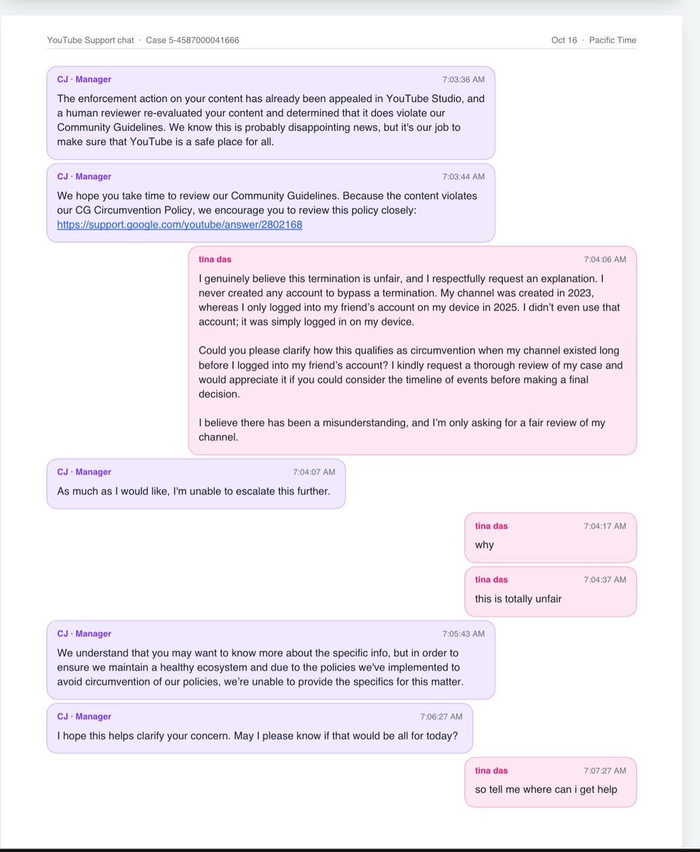 Rosiena8z's tweet photo. Day 3 of posting🚨.@TeamYouTube

YouTube terminated both of my channels for circumvention and my appeal was rejected within an hour or two by an automated system🙂.

Now imagine leaving your corporate job to follow your dream of becoming a content creator. You work hard post every day for years improve your content, and slowly build an audience. Then one day you wake up and find out that YouTube has permanently deleted your entire channel. What a surprise, right? 🙂Well this is happening to thousands of creators, including me. YouTube’s automated systems are terminating accounts without giving clear explanations or proper human reviews. Your channel is just gone. 

If your account is connected in any way to another account that was recently terminated, your account could be next. It doesn’t seem to matter that the accounts belong to completely different people and  that your channel posts original content follows the rules, and hasn’t caused any problems on the platform.😩

There’s no proper investigation and no effort to understand the situation. Just a linked device and  a detected connection, and suddenly you’re banned from YouTube😑. Years of hard work, creativity and dedication can disappear overnight.

Is this really how a platform treats its creators??

I’m asking for is a fair human review. Not another automated response or copy-paste message💔. I just want one real person to look at the facts before an innocent creator loses everything they worked for.

@TeamYouTube @YouTube, please look into this. 🙏

#YouTube #YouTubeTermination #YouTubeCreators #FairReview