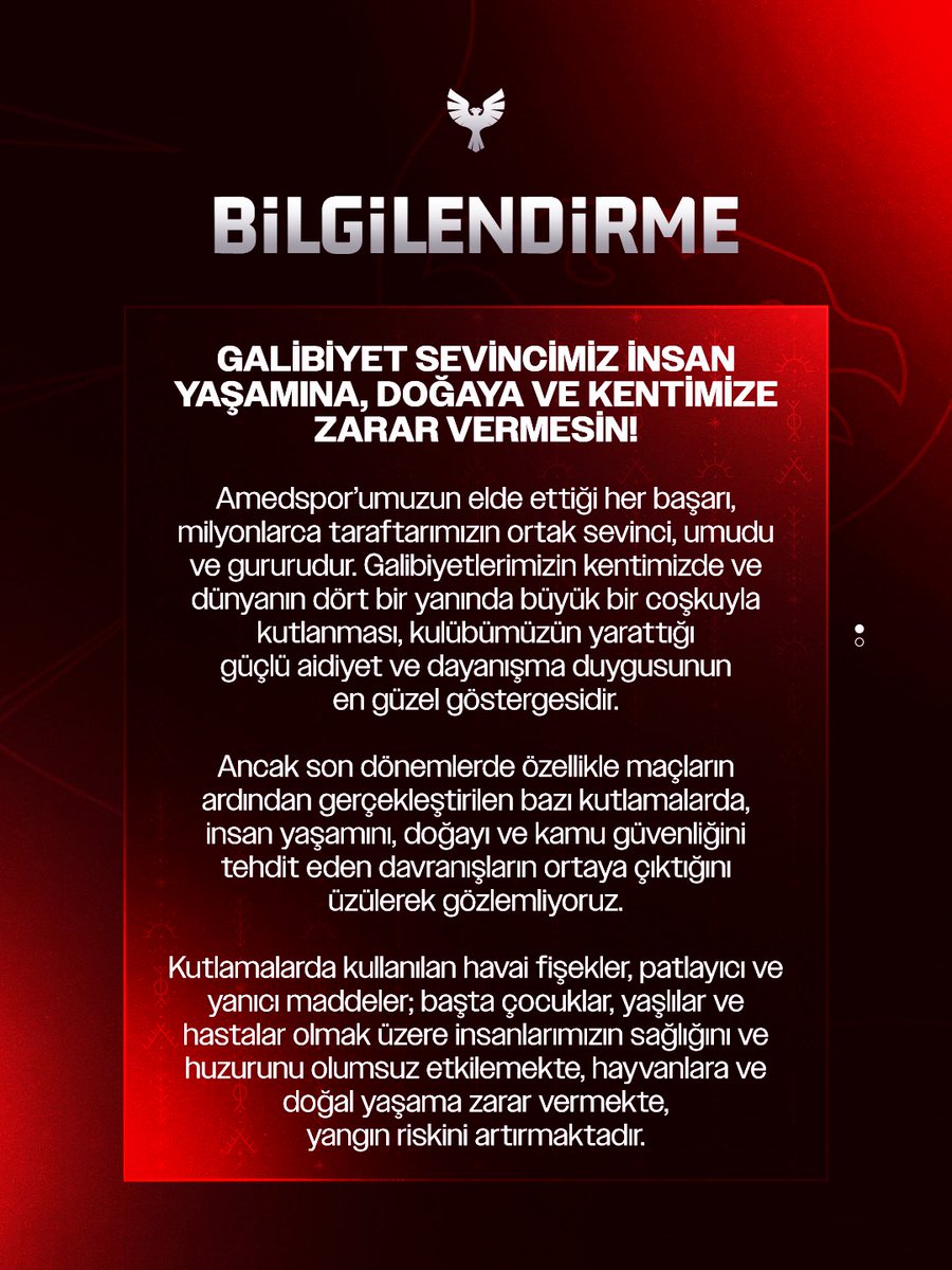 amedskofficial's tweet photo. BİLGİLENDİRME 

GALİBİYET SEVİNCİMİZ İNSAN YAŞAMINA, DOĞAYA VE KENTİMİZE ZARAR VERMESİN!

Amedspor’umuzun elde ettiği her başarı, milyonlarca taraftarımızın ortak sevinci, umudu ve gururudur. Galibiyetlerimizin kentimizde ve dünyanın dört bir yanında büyük bir coşkuyla kutlanması, kulübümüzün yarattığı güçlü aidiyet ve dayanışma duygusunun en güzel göstergesidir.

Ancak son dönemlerde özellikle maçların ardından gerçekleştirilen bazı kutlamalarda, insan yaşamını, doğayı ve kamu güvenliğini tehdit eden davranışların ortaya çıktığını üzülerek gözlemliyoruz.

Kutlamalarda kullanılan havai fişekler, patlayıcı ve yanıcı maddeler; başta çocuklar, yaşlılar ve hastalar olmak üzere insanlarımızın sağlığını ve huzurunu olumsuz etkilemekte, hayvanlara ve doğal yaşama zarar vermekte, yangın riskini artırmaktadır.

Aynı şekilde trafik kurallarının ihlal edilmesi, araçların tehlikeli biçimde kullanılması, aşırı hız yapılması ve yolların kontrolsüz şekilde kapatılması, telafisi mümkün olmayan sonuçlara yol açabilecek ciddi riskler taşımaktadır.

Hiçbir galibiyet, bir insanımızın yaşamından, bir canlının zarar görmesinden veya bir ailenin acı çekmesinden daha değerli değildir.

Amedspor, yalnızca sportif başarılarıyla değil; temsil ettiği toplumsal değerler, dayanışma kültürü, insan yaşamına ve doğaya duyduğu saygıyla da örnek olmalıdır.

Bu nedenle bütün taraftarlarımızı galibiyet kutlamalarında daha duyarlı ve sorumlu davranmaya, insan yaşamını tehlikeye atan, doğaya ve kentimize zarar veren her türlü eylemden uzak durmaya davet ediyoruz.