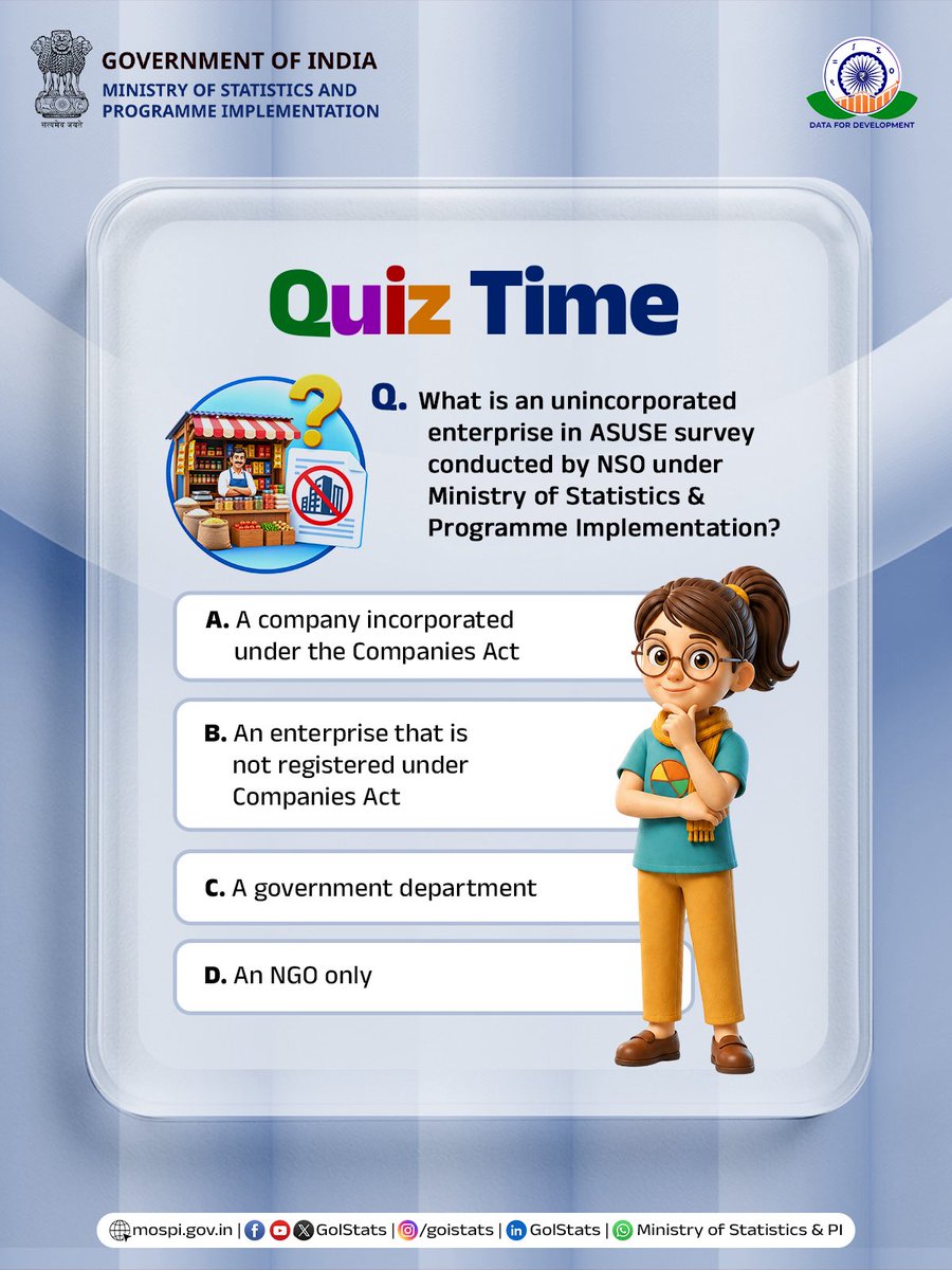 GoIStats's tweet photo. #MoSPIQuizChallenge: Participate in this quiz and test your knowledge!

Quiz: What is an unincorporated enterprise in the ASUSE survey conducted by NSO under the Ministry of Statistics & Programme Implementation?

Options:

A. A company incorporated under the Companies Act

B. An enterprise that is not registered under the Companies Act

C. A government department

D. An NGO only

#MoSPI #NSO #DataForDevelopment #ASUSE 

@Rao_InderjitS @_saurabhgarg @PIB_India @PibMospi @mygovindia @PIB_India