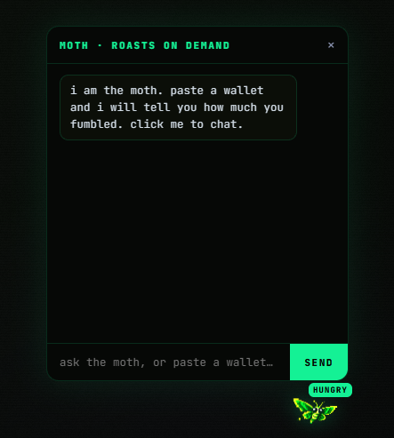 fomoth_fumble's tweet photo. Meet the moth - you alive agent that check your wallet and gets you the changes to your strategy.

it lives on https://t.co/XSzNnJ7IwT now. paste a solana wallet and it reads every exit you regret, then roasts you for it.

click it and ask anything. your worst fumble, your win rate, how to stop selling right before the 16x.

Github: https://t.co/wBLUlyHb0A

it remembers you. it gets hungry. it has opinions about your exits.