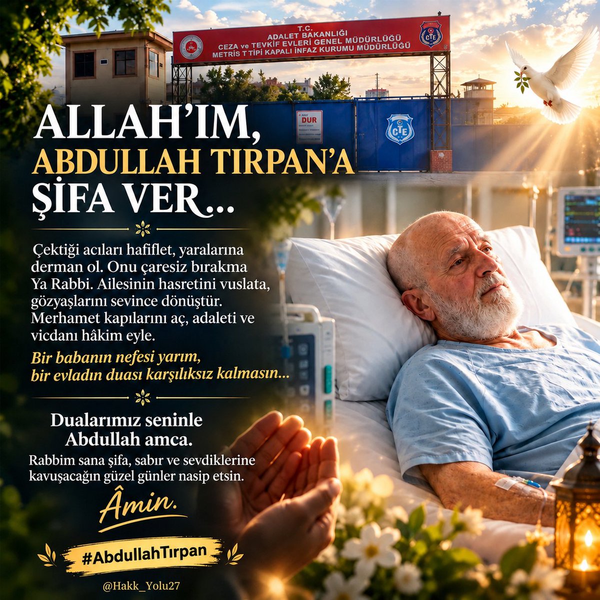 Hakk_Yolu27's tweet photo. 🤲 🕊️ ✨ ALLAH'IM, ABDULLAH TIRPAN AMCAMIZA ŞİFA, AİLESİNE SABIR, YÜREĞİNE UMUT VER! ✨ 🕊️ 
​Çektiği acıları dindir, onu sevdiklerine kavuştur. Bir babanın duasını, bir evladın gözyaşını karşılıksız bırakma Ya Rabbi…
​Dualarımız seninle Abdullah amca. Âmin.
​👉  🤲 Abdullah Tırpan 🤲  💔