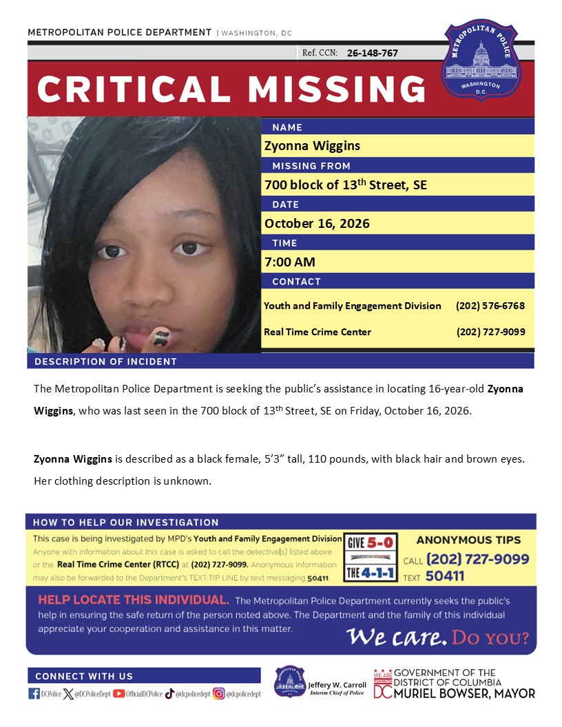 DCPoliceDept's tweet photo. Critical #MissingPerson 16-year-old Zyonna Wiggins, who was last seen in the 700 block of 13th Street, SE on Friday, October 16, 2026.

Have info? Call 202-727-9099 or text 50411. https://t.co/G6bC452Yo6