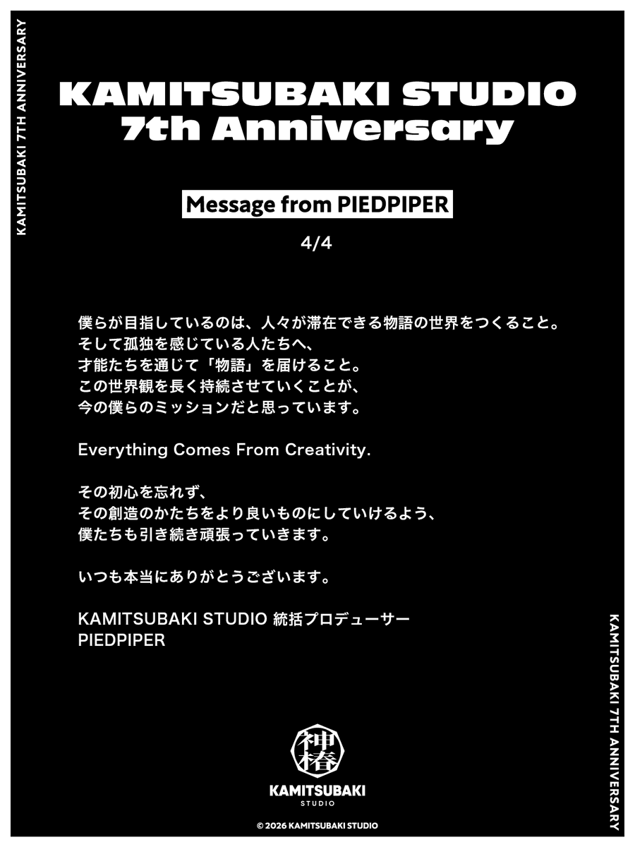 kamitsubaki_jp's tweet photo. 【 #神椿7周年 】
INFORMATION [1]
Message from PIEDPIPER
￣￣￣￣￣￣￣￣￣￣￣￣
本日、KAMITSUBAKI STUDIOは設立7周年を迎えました。
アーティストたちのことを愛し、応援してくださる皆様の支えに心から感謝申し上げます。

記念日に合わせ、本日は7つのお知らせとコンテンツを公開いたします。

1つ目は、KAMITSUBAKI STUDIO統括プロデューサー・PIEDPIPER（@PIEDPIPER2045）からのメッセージです。