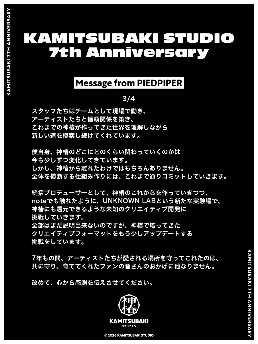 kamitsubaki_jp's tweet photo. 【 #神椿7周年 】
INFORMATION [1]
Message from PIEDPIPER
￣￣￣￣￣￣￣￣￣￣￣￣
本日、KAMITSUBAKI STUDIOは設立7周年を迎えました。
アーティストたちのことを愛し、応援してくださる皆様の支えに心から感謝申し上げます。

記念日に合わせ、本日は7つのお知らせとコンテンツを公開いたします。

1つ目は、KAMITSUBAKI STUDIO統括プロデューサー・PIEDPIPER（@PIEDPIPER2045）からのメッセージです。