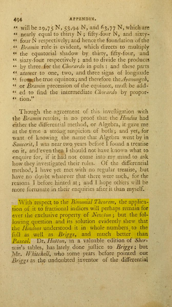 Fintech03's tweet photo. This is a fantastic story about an East India Company mathematician claiming the Hindus understood the Binomial theorem in whole numbers.

Unfortunately, we hardly were taught all of this...

Year was 1790 and the city was Calcutta. Reuben Burrow, a Company surveyor, dropped a Sanskrit puzzle into Asiatic Researches.

The puzzle goes like this: A raja's palace has 8 doors. Open them one at a time, two at a time, three, on up to all eight together. How many ways are possible?

The Sanskrit rule goes 8, 28, 56, 70, 56, 28, 8, 1. Add it up, and we get 255. Look closely and you find those are binomial coefficients. Europe called the same pattern Pascal's triangle.

Burrow was a tenant farmer's son from Leeds. Walked four days to London at 18, taught himself Sanskrit once he got to India. He worked the rule through and wrote that the Hindoos (his words) understood it in whole numbers "to the full as well as Briggs, and much better than Pascal".

The paper never named the book but the puzzle matches Bhaskara's Lilavati, written around 1150 CE.

Source: Asiatic Researches vol 2, Calcutta 1790, pp 487-497.

Photo 1: p 494, the "much better than Pascal" line..

Photo 2: p 495, the palace puzzle and the rule setup

Photo 2: p 496, the total 255 and Burrow's proof. All are 1790 print, public domain.