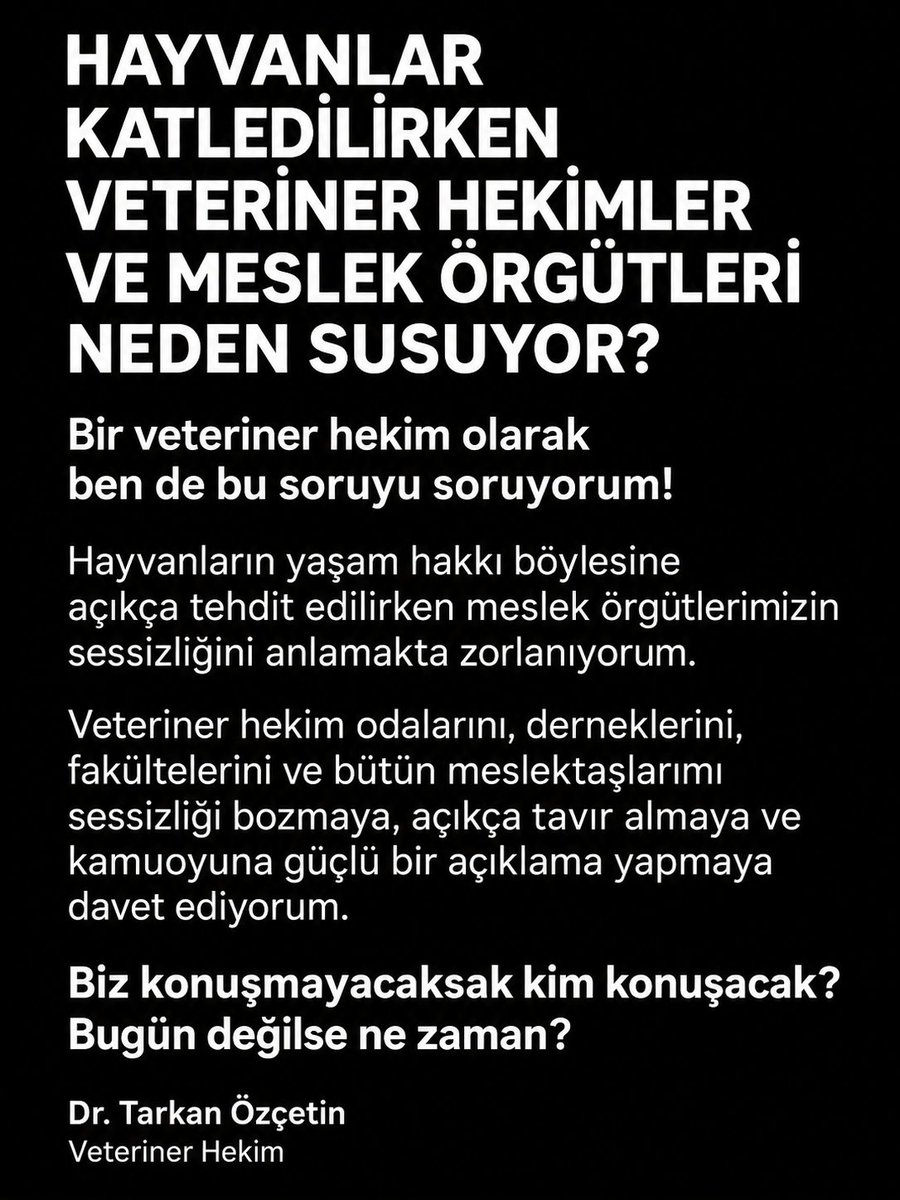 DrTarkanOzcetin's tweet photo. HAYVANLAR KATLEDİLİRKEN VETERİNER HEKİMLER VE MESLEK ÖRGÜTLERİ NEDEN SUSUYOR?

Bir veteriner hekim olarak ben de bu soruyu soruyorum!

Hayvanların yaşam hakkı böylesine açıkça tehdit edilirken meslek örgütlerimizin sessizliğini anlamakta zorlanıyorum.

Veteriner hekim odalarını, derneklerini, fakültelerini ve bütün meslektaşlarımı sessizliği bozmaya, açıkça tavır almaya ve kamuoyuna güçlü bir açıklama yapmaya davet ediyorum.

Biz konuşmayacaksak kim konuşacak? Bugün değilse ne zaman?

Dr. Tarkan Özçetin
Veteriner Hekim
