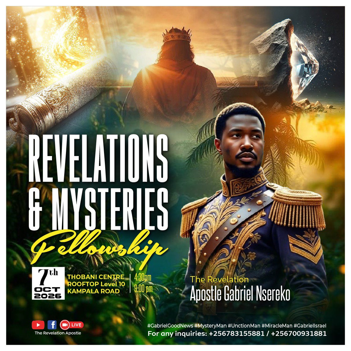 TheRevelationAp's tweet photo. 💛 REVELATIONS & MYSTERIES Fellowship

​🌱 You are cordially invited to a transformative encounter with God's word, Revelations and power. 

🌱 Prepare to have your understanding expanded and your spirit stirred as we delve into divine mysteries you cannot afford to miss!

​Event Details:

​Date: October 7th, 2026

​Time: 4:30pm - 9:00pm

​Location: Thobani Centre Rooftop Level 10, Kampala Road

​Host: Apostle Gabriel Nsereko (The Revelation)

​We look forward to gathering with you in this atmosphere of worship and divine encounter. See you there!

​#GabrielGoodNews #MysteryMan #UnctionMan #MiracleMan #GabrielIsrael
