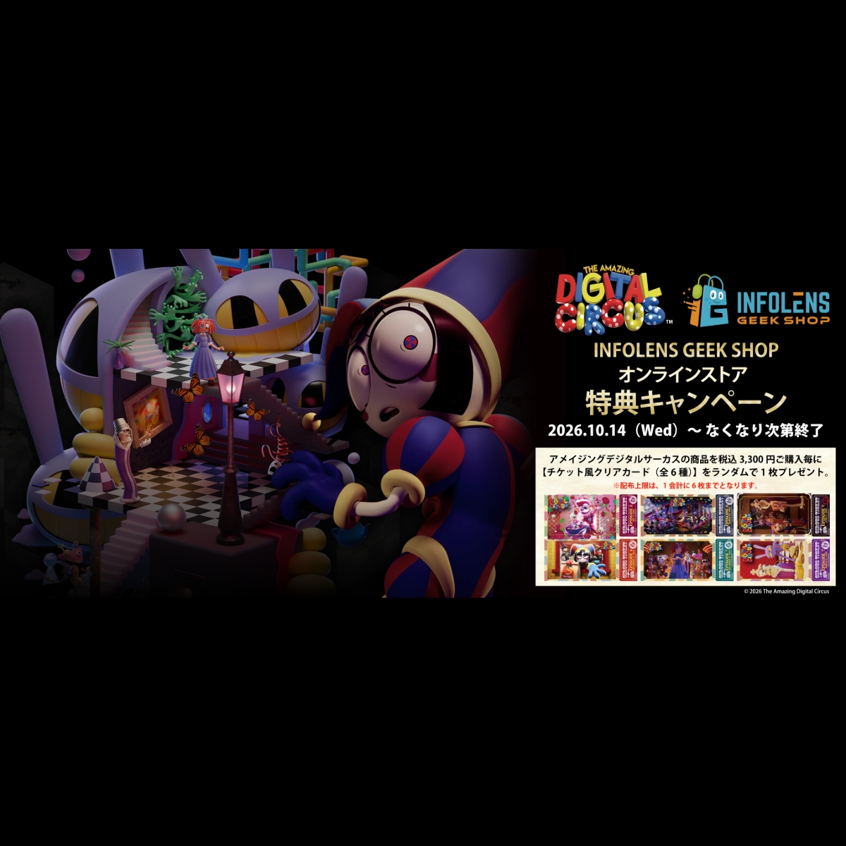 INFOLENSGEEK's tweet photo. 『#アメイジングデジタルサーカス（#theamazingdigitalcircus）』購入特典キャンペーン開催‼️🎪
📢10/14(水)0時～注文よりスタート！

INFOLENS GEEK SHOPオンラインストアにて、
予約商品を除いた『アメイジングデジタルサーカス』関連商品を税込3,300円お買い上げごとに、
【チケット風クリアカード（全6種）】をランダムで1枚プレゼント🎁

大好評だったあの特典が帰ってきたよ✨
なくなり次第終了だから見逃さないでね🛒💨

詳細や注意事項はコチラからチェックしてね👇
https://t.co/TUxwlrRsqp