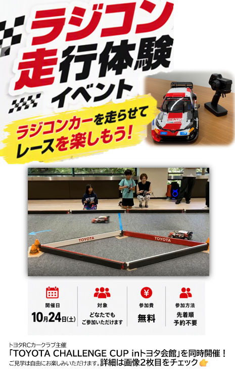 toyota_kaikan's tweet photo. 🚗ラジコン走行体験イベント開催！
トヨタ会館のラジコンカーを走らせて、レースを楽しもう！ 参加費無料・予約不要で、どなたでもご参加いただけます✨
さらに、トヨタRCカークラブ主催 🏁「TOYOTA CHALLENGE CUP in トヨタ会館」を同時開催！
ラジコンカーの楽しさやレースの臨場感を、この機会にぜひ体感してみませんか？
※「TOYOTA CHALLENGE CUP in トヨタ会館」へのエントリー方法や大会に関するお問い合わせは、主催のトヨタRCカークラブへお願いいたします。
詳細は画像をご確認ください。

📍ラジコン走行体験イベント概要
・開催日：10月24日（土）
・受付時間：9:30～15:30　受付場所：トヨタ会館2階
・対象：どなたでもご参加いただけます
・参加方法：先着順・予約不要
・参加費：無料

#トヨタ会館
#ラジコン
#RCカー
#親子でおでかけ