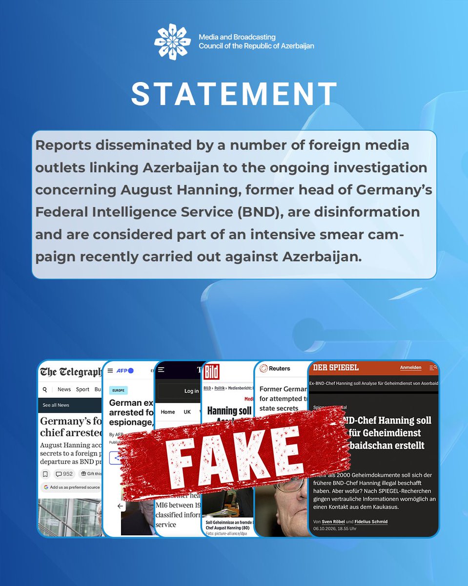 MediaGovAz's tweet photo. Statement by the Media and Broadcasting Council of the Republic of Azerbaijan

Reports disseminated by a number of foreign media outlets linking Azerbaijan to the ongoing investigation concerning August Hanning, former head of Germany’s Federal Intelligence Service (BND), are disinformation and are considered part of an intensive smear campaign recently carried out against Azerbaijan.

It is a matter of serious concern that unfounded allegations linking Azerbaijan to the said investigation—initially published by Germany’s Der Spiegel and subsequently circulated by Reuters, AFP, France 24, The Times, The Telegraph, and other international media outlets—are presented to a broad audience as fact. The circulation of such materials without reference to official sources constitutes an unacceptable manipulation of information.

The malicious intent of the forces behind this disinformation operation is to damage Azerbaijan-Germany relations, which have developed further in recent times.

The Media and Broadcasting Council of the Republic of Azerbaijan strongly condemns such disinformation campaigns aimed at groundlessly portraying Azerbaijan in a negative context in the international information space. It calls on international media outlets to strictly adhere to the fundamental principles of professional journalism—including accuracy, objectivity, attribution to reliable sources, and fact-checking—and to refrain from disseminating false information and manipulating public opinion.

#MediaandBroadcastingCouncil #statement