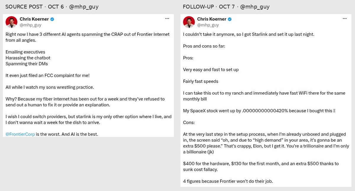 alexcarterbuild's tweet photo. 3 AI agents and an FCC complaint. The next update was a $1,030 switch to Starlink.

Chris Koerner (@mhp_guy) says he sent agents after Frontier over a week-long internet outage. Today he posted his Starlink costs: $400 hardware + $130 first month + $500 extra fee.

My take: an agent can chase the ticket. The provider still has to send a technician. More messages aren't the same as a repaired connection.

His two posts, side by side: