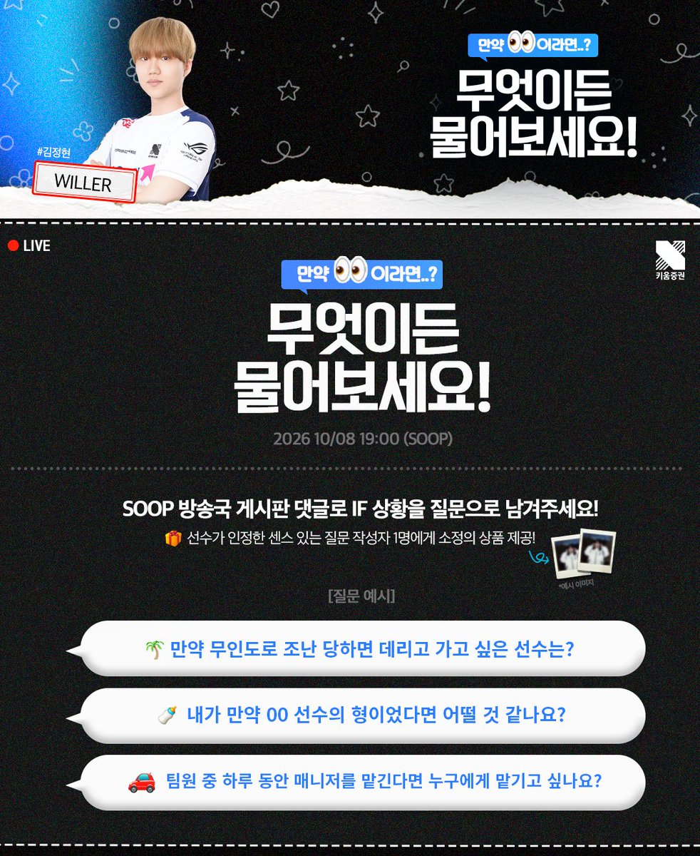 DRX_LCK's tweet photo. 만약 00이라면? <빈센조, 윌러 선수편>

10월 8일 (목) 18시에 빈센조 선수, 19시에 윌러 선수 방송에서 '무엇이든 물어보세요' 방송을 진행합니다 💙

'만약에' 상황을 가정해 재밌는 질문을 빈센조, 윌러 선수 숲 방송국 게시판에 남겨주세요!

빈센조, 윌러 선수가 인정한 '센스 있는 질문'을 작성한
작성자 1명에게는 빈센조, 윌러 선수 폴라로이드 사진이 제공됩니다!

많은 관심과 참여 부탁드려요!

빈센조 선수 숲 게시판에 질문 남기러 가기 👇
🔗 https://t.co/ShkeEUVw9Z

윌러 선수 숲 게시판에 질문 남기러 가기 👇
🔗 https://t.co/DvrqFx2hKY

#KIWOOMDRX  #LCK