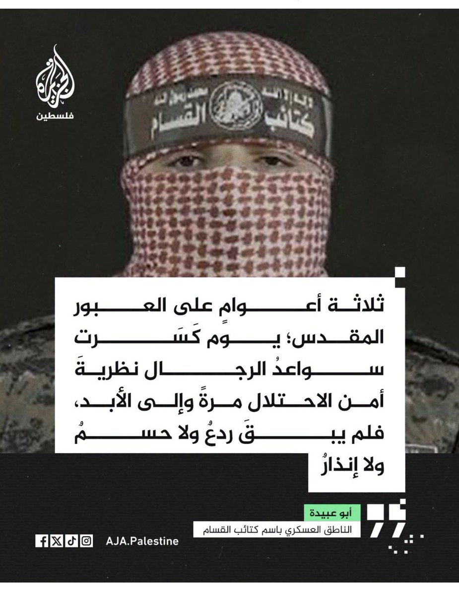 RawaneOsmane's tweet photo. This is what Al Jazeera Palestine shared today, on the third anniversary of October 7. It's a quote from Abu Obeida (the new one), Hamas' military spokesman: "Three years since the holy crossing — the day the arms of men shattered the occupation's security doctrine once and for all, leaving no deterrence, no decisive victory, and no early warning."

Read the words carefully. Calling the massacre "the holy crossing" frames it as a sacred act and deliberately echoes Egypt's 1973 crossing of the Suez Canal, celebrated across the Arab world as a national victory. "Deterrence, decisive victory, early warning" are the classic pillars of Israel's security doctrine, and Hamas is boasting that October 7 destroyed them all.

The Arabic wording itself is also very unusual. It reads as if it were translated from English. The expression "once and for all" (مرةً وإلى الأبد) is a giveaway: it's a literal copy of the English idiom, not how a native Arabic speaker would naturally say it.

This is the tone of Hamas' spokesperson today, three years later. Hamas will never disarm, at least not voluntarily. Nothing has changed in their mentality or their attitude, no matter what the Board of Peace claims. They are criminals, and they are lying.

Only continuous pressure will bring them to their knees. The world could have pressured them in many ways, but since it won't, the only alternative left is war.

Hamas knows this, and it is betting on Israel giving up, on its army being physically and psychologically drained.