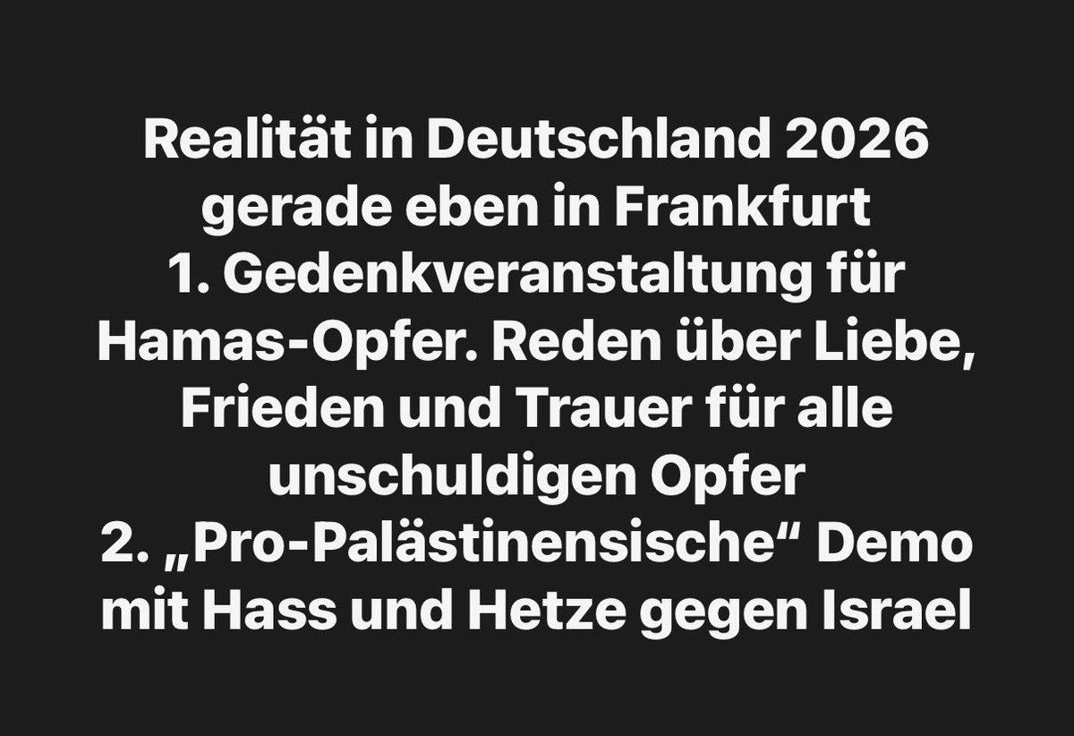 itsuwe's tweet photo. Realität in Deutschland 2026 gerade eben in Frankfurt 

1. Gedenkveranstaltung für Hamas-Opfer. 
Reden über Liebe, Frieden und Trauer für alle unschuldigen Opfer

2. „Pro-Palästinensische“ Demo
mit Hass und Hetze gegen Israel https://t.co/3e84hbPW6n