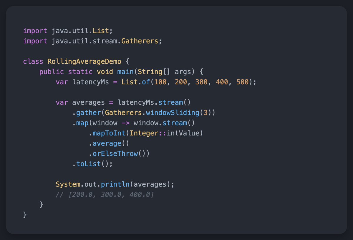 bellsoftware's tweet photo. Need a rolling average over latency samples? Gatherers.windowSliding(3) builds overlapping windows of three consecutive elements. Map each window to its average, and you get a rolling average directly in the stream pipeline. Java 24+. https://t.co/5gn2gJMrpm