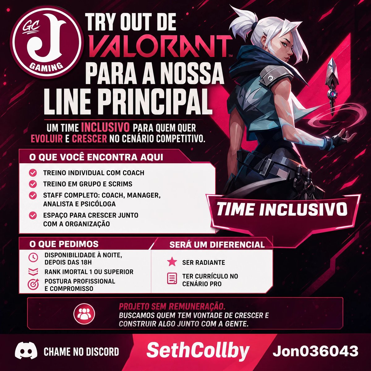 juventusgamingg's tweet photo. Try out Juventus GC | Valorant

Estamos montando a line principal de um time inclusivo de Valorant e queremos você nesse começo.

Se você tem vontade de evoluir e quer crescer no cenário competitivo, essa é a sua chance.

O que você encontra aqui:

Treino individual com coach
Treino em grupo e scrims
Staff completo: coach, manager, analista e psicóloga
Espaço para crescer junto com a organização

O que pedimos:

Disponibilidade à noite, depois das 18h
Rank Imortal 1 ou superior
Postura profissional e compromisso

Ser Radiante ou ter currículo no cenário pro será um diferencial.

O projeto é sem remuneração de imediato. Buscamos quem quer construir algo junto com a gente, e não só jogar.

Interessou, ou conhece alguém com esse perfil?
Chame no Discord: SethCollby ou Jon036043