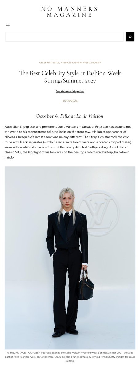 FLX_INTL's tweet photo. 📰|  #FELIX has been named among "The Best Celebrity Style" at Fashion Week SS27 by No Manners Magazine

No Manners Magazine has recognized Felix for delivering one of the standout fashion moments of the season. His appearance at the #LVSS27 show was selected for the publication's prestigious "The Best Celebrity Style at Fashion Week Spring/Summer 2027" list. 

❝ October 6: Felix at Louis Vuitton 

Australian K-pop star and prominent Louis Vuitton ambassador Felix Lee has accustomed the world to his monochrome tailored looks on the front row. His latest appearance at Nicolas Ghesquière’s latest show was no any different. The Stray Kids star took the chic route with black separates (subtly flared slim tailored pants and a coated cropped blazer), worn with a white shirt, a scarf tie and the newly debuted Multipass bag. As is Felix’s classic M.O., the highlight of his look was on the beauty: a whimsical half-up, half-down hairdo. ❞   

FELIX PFW LOUIS VUITTON SS27
#FELIXXLVSS27 @LouisVuitton
