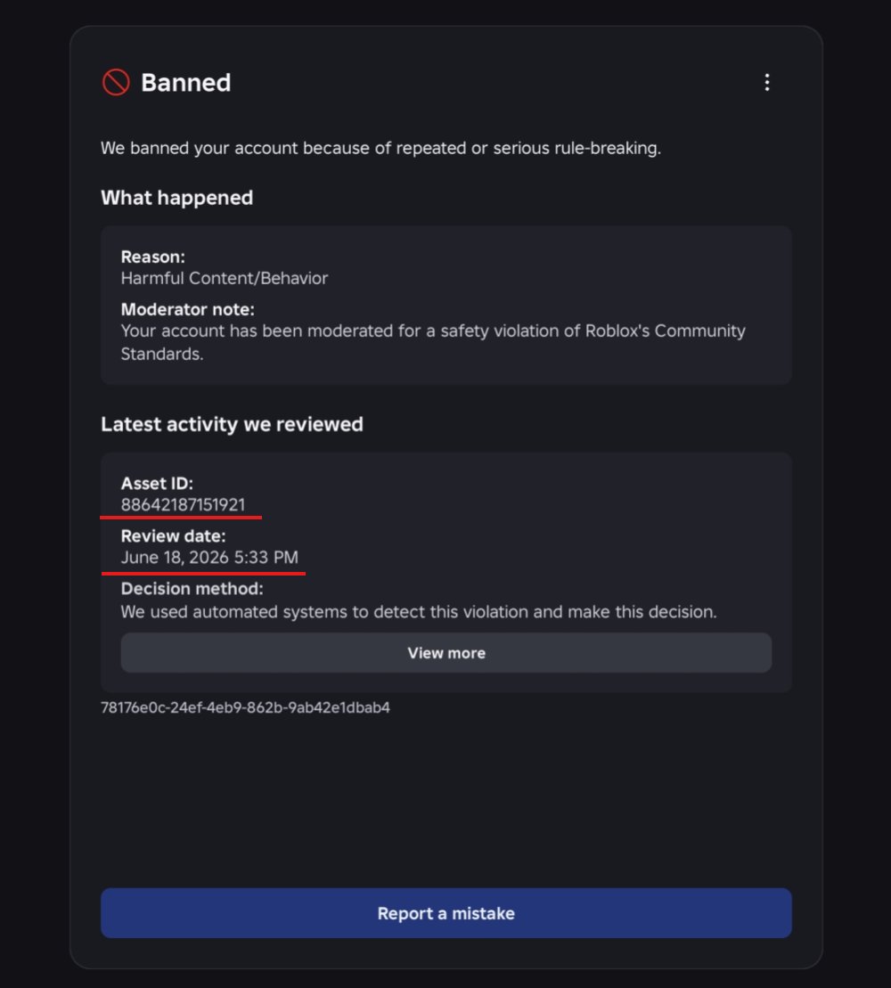 Prixle02's tweet photo. My Account was terminated TWICE for an asset that was APPROVED

My Roblox account(MohammedHO1) was permanently banned on June 30th, 2025, due to an asset. On July 25th, 2026, the asset was approved, and the violation was removed.  Later, on June 18th, 2026, the account was permanently banned again for the same asset ID (88642187151921)  that was initially approved.

This is a crazy false positive and a double jeopardy, ive also faced inconsistencies on the ban reason as it changed multiple times.

I even have the right to access proving i was deleted twice. It also states that I allegedly violated the rules on July 25th, 2025, even though the account was banned at the time. 

Also, no content of the asset was provided so it just made it much harder to appeal.

i ask roblox to look through this technical error as support themselves couldn't assist me despite the blatanty of the false positive.

@Roblox  @Roblox_RTC  @nicktornow @RobloxCreators