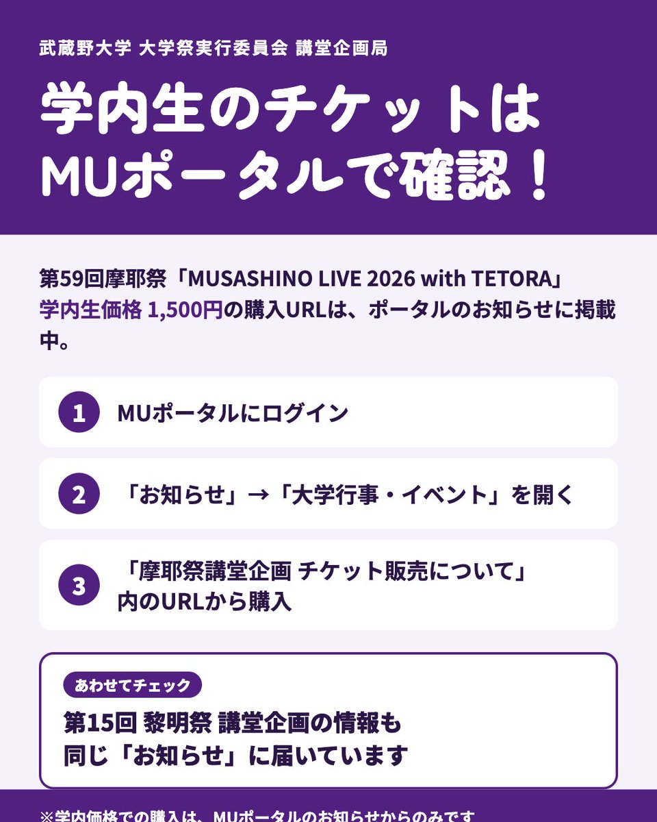 kouki_musashino's tweet photo. 【学内生のみなさんへ】
講堂企画「MUSASHINO LIVE 2026 with TETORA」
学内生チケット(1,500円)の購入方法👇

①MUポータルにログイン
②お知らせ→「大学行事・イベント」
③「講堂企画チケット販売について」を開く
④記載のURLから購入

10/10(土)まで！
#摩耶祭 #TETORA https://t.co/LhQGxhsmYe