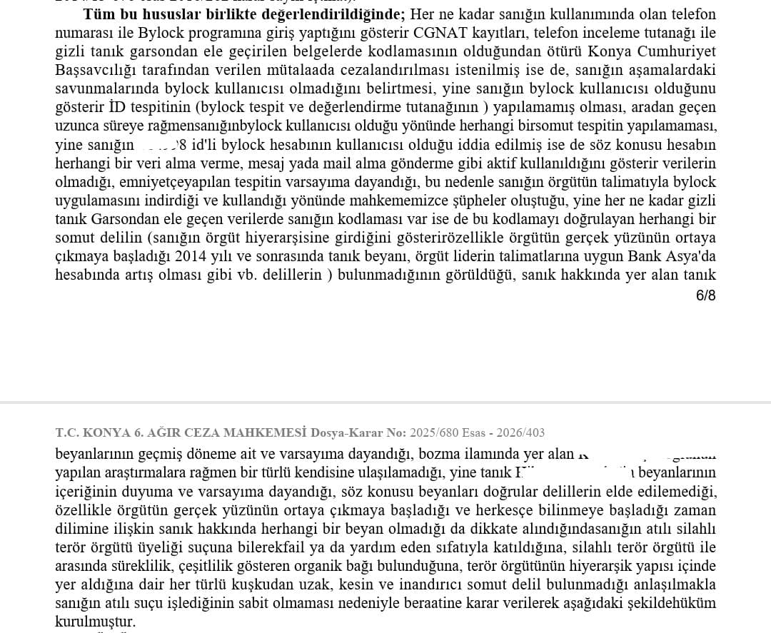 Makif_Hukuk's tweet photo. BYLOCK ( USER ID ) İDDİASINA İLİŞKİN GÜNCEL AĞIR CEZA MAHKEMESİ BERAAT KARARINDAN    

Savunma dilekçesi yazdığım dosyada, 

Sanık hakkında örgüt üyeliği suçlamasıyla açılan kamu davasında 

KONYA 6. AĞIR CEZA MAHKEMESİ'NCE 18/05/2026 TARİHİNDE BERAAT KARARI verilmiştir.        

Dosya kapsamında yer alan iddialar ;    

* ByLock ( USER ID )        

* Bank Asya'ya para yatırma,  

* Örgütün sohbet adı altındaki toplantılarına katılma,   

* Kodlama.  

DOSYA KAPSAMINDA SANIĞA AİT OLDUĞU USER ID YER ALMAKTADIR.

VERİLEN BERAAT HÜKMÜ İLE BİRLİKTE SANIK HAKKINDA UYGULANMAKTA OLAN "YURT DIŞINA ÇIKAMAMAK" ŞEKLİNDEKİ ADLİ KONTROL TEDBİRİNİN KALDIRILMASINA KARAR VERİLMİŞTİR. 

Kararda yer alan tespitlerin dava  dosyalarına sunulmasında fayda vardır.    

Hukuki destek konusunda yardımcı olurum.

18/05/2026 tarihlil karardan.