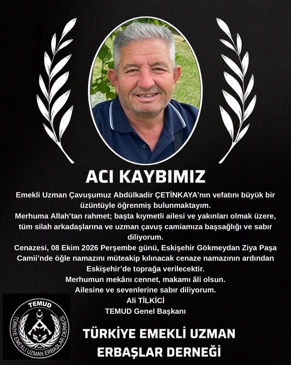 alitilkici38's tweet photo. Emekli Uzman Çavuşumuz Abdülkadir ÇETİNKAYA’nın vefatını büyük bir üzüntüyle öğrenmiş bulunmaktayım.
Merhuma Allah’tan rahmet; başta kıymetli ailesi ve yakınları olmak üzere, tüm silah arkadaşlarına ve uzman çavuş camiamıza başsağlığı ve sabır diliyorum.
Cenazesi, 08 Ekim 2026 Perşembe günü, Eskişehir Gökmeydan Ziya Paşa Camii’nde öğle namazını müteakip kılınacak cenaze namazının ardından Eskişehir’de toprağa verilecektir.
Merhumun mekânı cennet, makamı âli olsun.
Ailesine ve sevenlerine sabır diliyorum.

Ali TİLKİCİ
TEMUD Genel Başkanı
#UzmanÇavuş
@TEMUD_2024