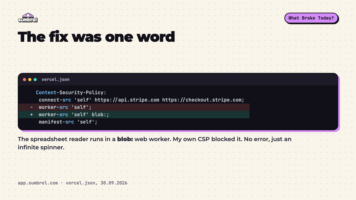 TrySumbrel's tweet photo. My spreadsheet import worked perfectly on localhost.

In production it hung forever. No error.

The culprit: my own Content-Security-Policy, blocking a blob: web worker.

I got protected from myself. https://t.co/QlyW7NrJuT