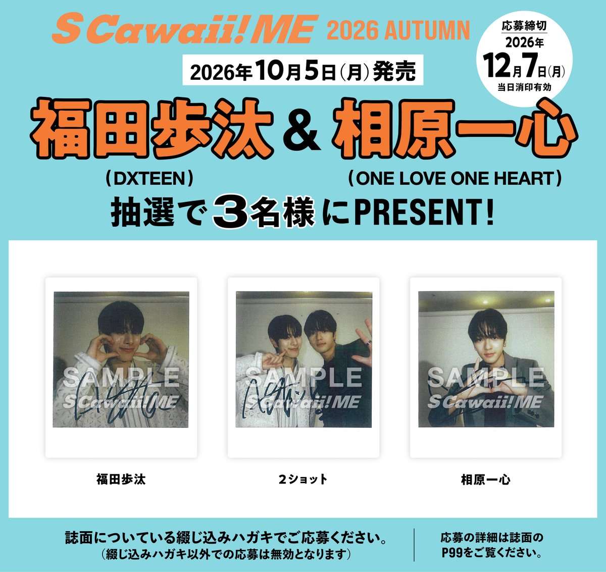 mag_scawaii_men's tweet photo. 📣サイン入りチェキPRESENT🎁#福田歩汰(DXTEEN)& #相原一心（ONE LOVE ONE HEART）📣

サイン入りチェキを３名様にPRESENT🎁
誌面についている応募ハガキでご応募ください📤
12/7（月）当日消印有効です🏣
______________
好評発売中‼️
『S Cawaii! ME 2026 AUTUMN』
______________
下記URLからお求めいただくと、#福田歩汰 さん、#相原一心 さんの購入者特典のフォトカードを６種類からランダムで１枚差し上げます🎁
＜通常版＞https://t.co/beESfXXOOH
＜特別版＞https://t.co/5qT6XuYLFL
⭐️Overseas shipping available.
⭐️해외 배송 가능
⭐️供海外配送服务
⭐️海外通販🆗
※＜通常版＞と＜特別版＞はCOVERとBACK COVERが違います。掲載する内容は同じです。どちらにも同じ綴じ込み付録がついています。
______________
本の詳細はこちら👇
https://t.co/bIr0XR8YcF
______________
❤️TOKYO MXドラマ『Your Sky ハレのち恋』FODにて配信中

#ユアスカ 
#YourSkyJP
#福田歩汰
#相原一心
#DXTEEN
#ONELOVEONEHEART
@yourskyhare_mx
@official_DXTEEN
@ISSHIN_STARDUST
@LOVEONE_staff
#SCawaiiME 
#エスカワイイミー 
#エスカワミー