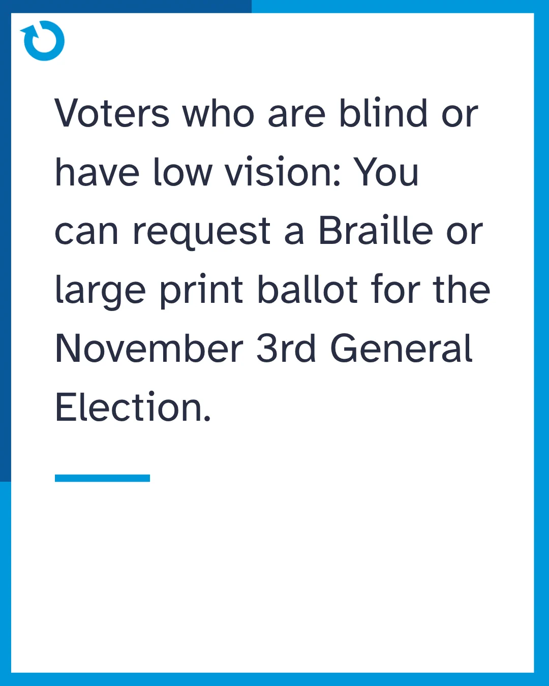 Voters who are blind or have low vision: You can request a Braille or large print ballot for the November 3rd General Election.