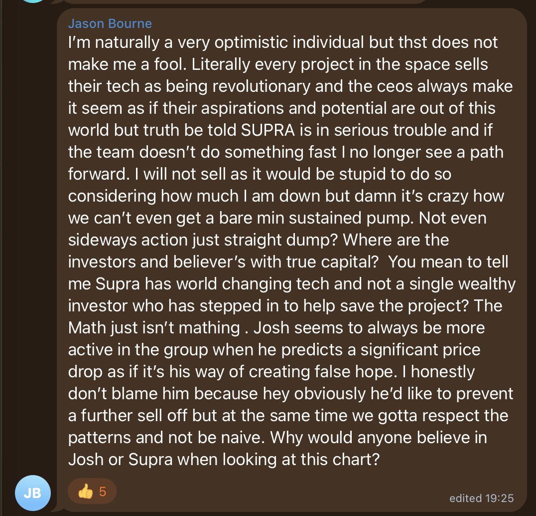 GregorMichaj's tweet photo. $Supra / TG finally got a smart voice.
"I’m naturally optimistic, but that doesn’t make me a fool. SUPRA is in serious trouble. Not even sideways, just a straight dump. World-changing tech, and not one wealthy investor has stepped in. The math isn’t mathing. Josh shows up when he predicts a drop. Why would anyone believe Josh or Supra looking at this chart?"
Finally ONE Jason Bourne 👍👍
@JoshuaTobkin , stop selling hope into a straight dump. The chart already fired you.